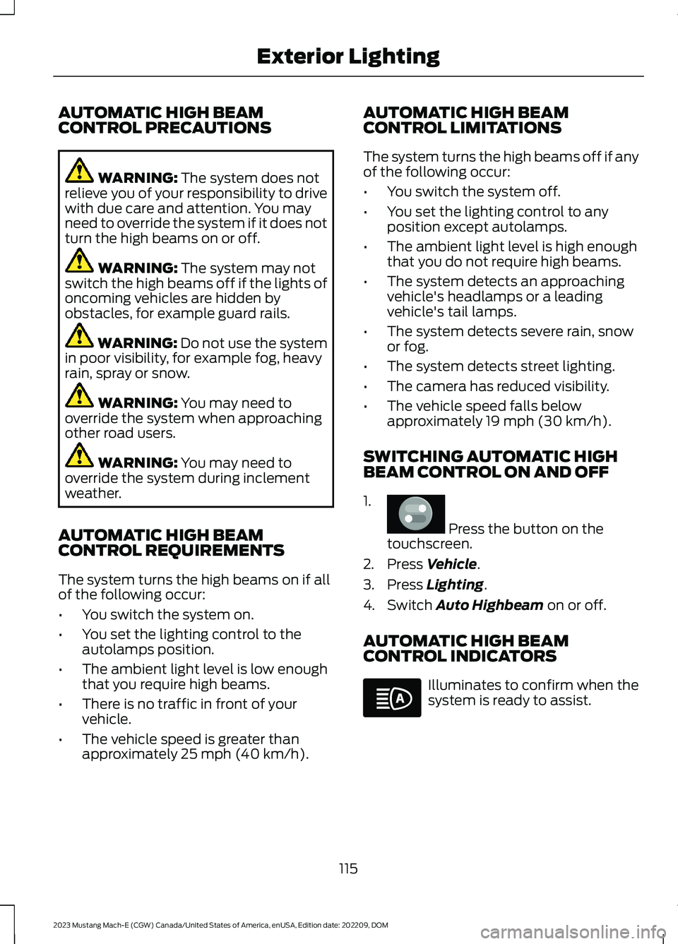 FORD MUSTANG MACH E 2023 Owners Manual AUTOMATIC HIGH BEAMCONTROL PRECAUTIONS
WARNING: The system does notrelieve you of your responsibility to drivewith due care and attention. You mayneed to override the system if it does notturn the hig FORD MUSTANG MACH E 2023 Owners Manual AUTOMATIC HIGH BEAMCONTROL PRECAUTIONS
WARNING: The system does notrelieve you of your responsibility to drivewith due care and attention. You mayneed to override the system if it does notturn the hig