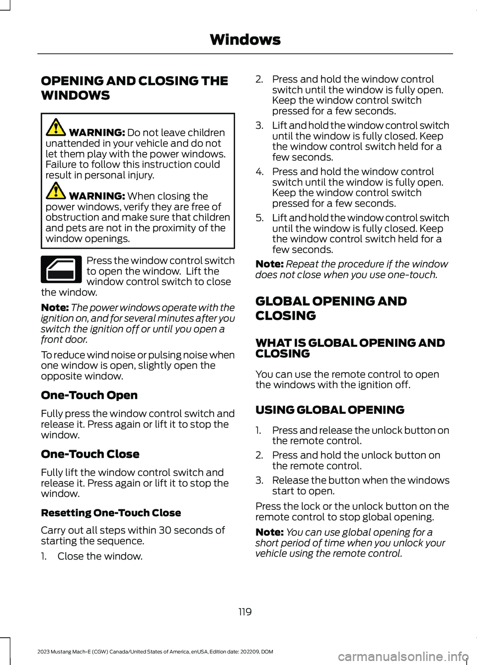FORD MUSTANG MACH E 2023 Owners Manual OPENING AND CLOSING THE
WINDOWS
WARNING: Do not leave childrenunattended in your vehicle and do notlet them play with the power windows.Failure to follow this instruction couldresult in personal injur FORD MUSTANG MACH E 2023 Owners Manual OPENING AND CLOSING THE
WINDOWS
WARNING: Do not leave childrenunattended in your vehicle and do notlet them play with the power windows.Failure to follow this instruction couldresult in personal injur