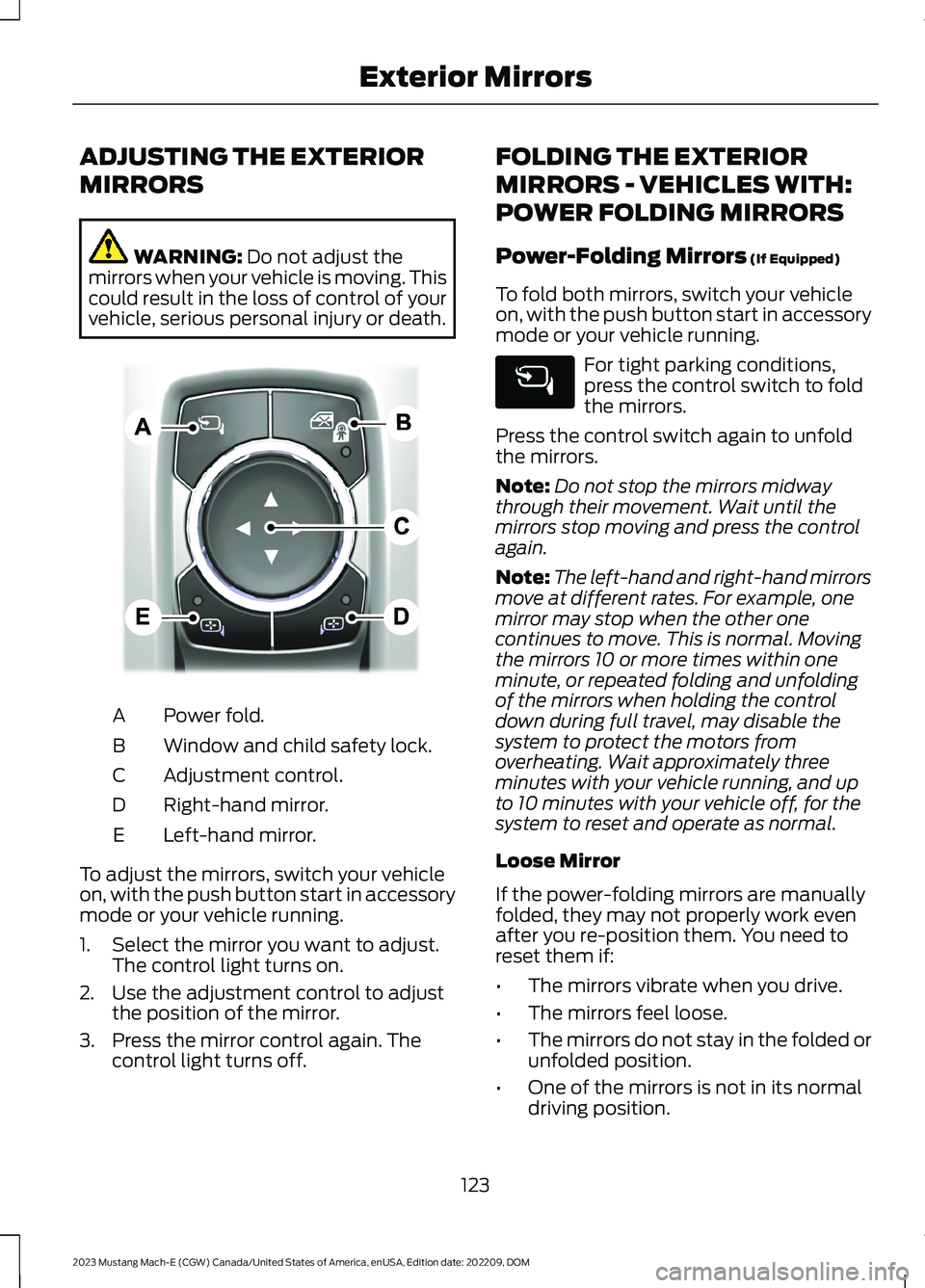 FORD MUSTANG MACH E 2023 Owners Manual ADJUSTING THE EXTERIOR
MIRRORS
WARNING: Do not adjust themirrors when your vehicle is moving. Thiscould result in the loss of control of yourvehicle, serious personal injury or death.
Power fold.A
Win FORD MUSTANG MACH E 2023 Owners Manual ADJUSTING THE EXTERIOR
MIRRORS
WARNING: Do not adjust themirrors when your vehicle is moving. Thiscould result in the loss of control of yourvehicle, serious personal injury or death.
Power fold.A
Win