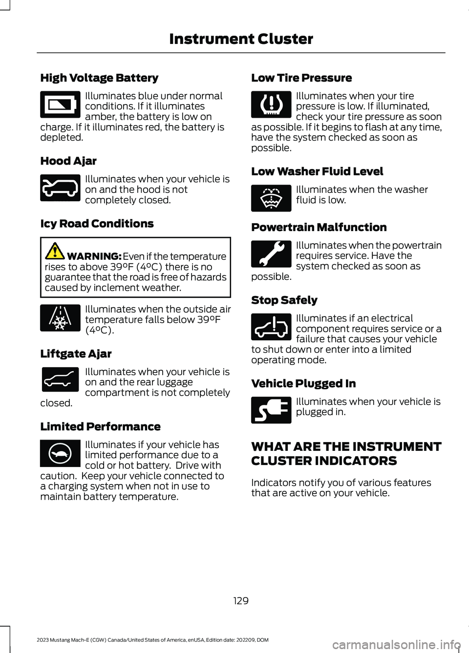 FORD MUSTANG MACH E 2023 Owners Manual High Voltage Battery
Illuminates blue under normalconditions. If it illuminatesamber, the battery is low oncharge. If it illuminates red, the battery isdepleted.
Hood Ajar
Illuminates when your vehicl FORD MUSTANG MACH E 2023 Owners Manual High Voltage Battery
Illuminates blue under normalconditions. If it illuminatesamber, the battery is low oncharge. If it illuminates red, the battery isdepleted.
Hood Ajar
Illuminates when your vehicl