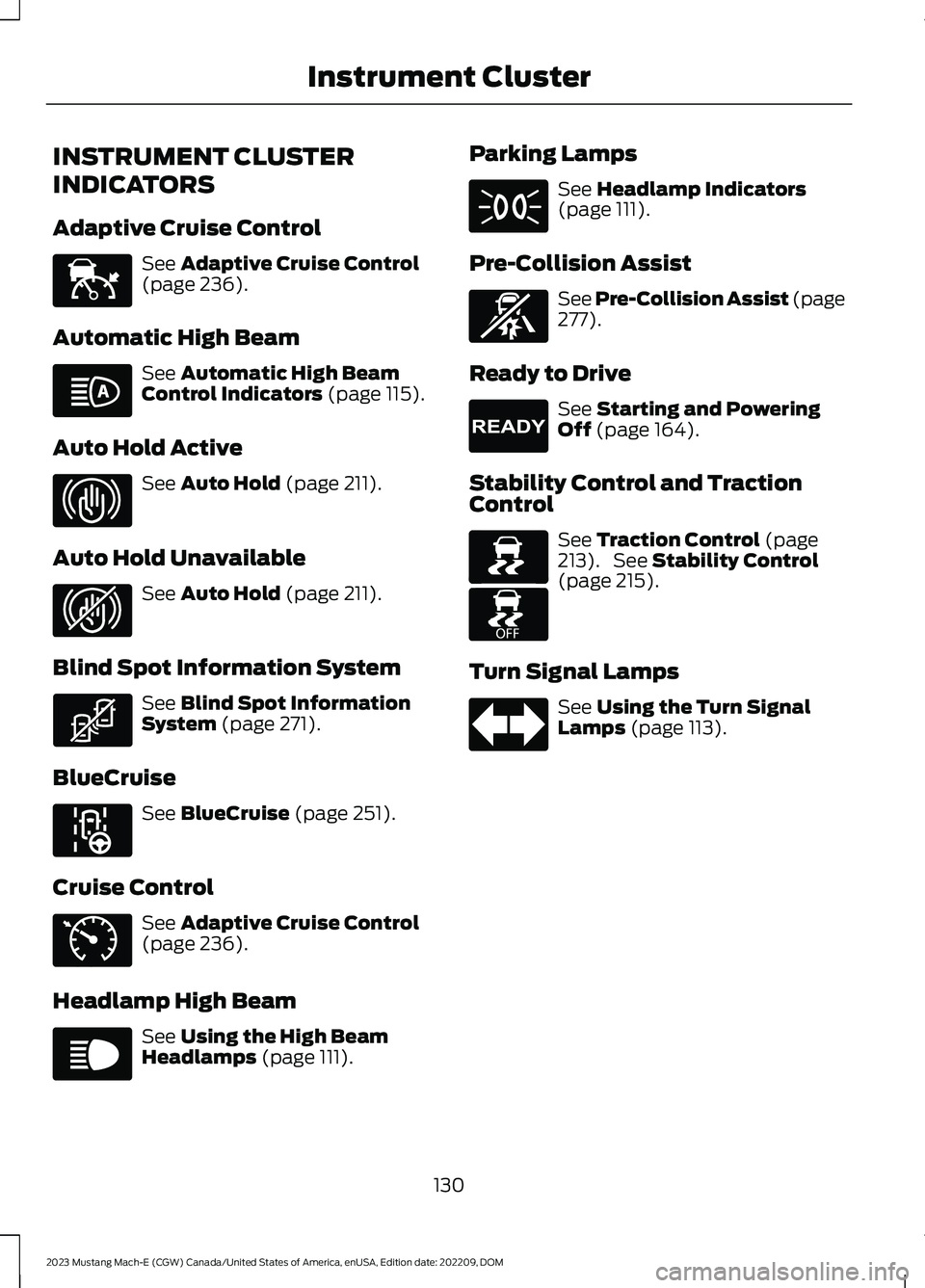 FORD MUSTANG MACH E 2023 Owners Manual INSTRUMENT CLUSTER
INDICATORS
Adaptive Cruise Control
See Adaptive Cruise Control(page 236).
Automatic High Beam
See Automatic High BeamControl Indicators (page 115).
Auto Hold Active
See Auto Hold (p FORD MUSTANG MACH E 2023 Owners Manual INSTRUMENT CLUSTER
INDICATORS
Adaptive Cruise Control
See Adaptive Cruise Control(page 236).
Automatic High Beam
See Automatic High BeamControl Indicators (page 115).
Auto Hold Active
See Auto Hold (p