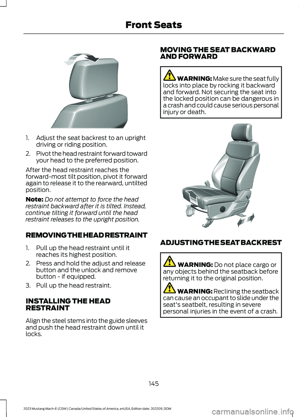 FORD MUSTANG MACH E 2023 Owners Manual 1.Adjust the seat backrest to an uprightdriving or riding position.
2.Pivot the head restraint forward towardyour head to the preferred position.
After the head restraint reaches theforward-most tilt FORD MUSTANG MACH E 2023 Owners Manual 1.Adjust the seat backrest to an uprightdriving or riding position.
2.Pivot the head restraint forward towardyour head to the preferred position.
After the head restraint reaches theforward-most tilt