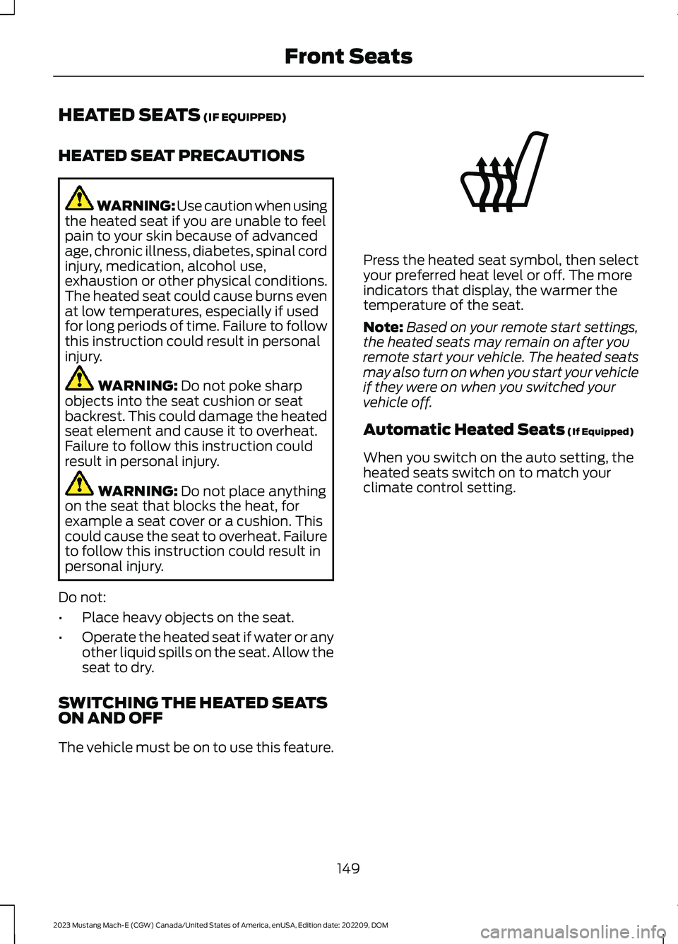 FORD MUSTANG MACH E 2023 User Guide HEATED SEATS (IF EQUIPPED)
HEATED SEAT PRECAUTIONS
WARNING: Use caution when usingthe heated seat if you are unable to feelpain to your skin because of advancedage, chronic illness, diabetes, spinal c FORD MUSTANG MACH E 2023 User Guide HEATED SEATS (IF EQUIPPED)
HEATED SEAT PRECAUTIONS
WARNING: Use caution when usingthe heated seat if you are unable to feelpain to your skin because of advancedage, chronic illness, diabetes, spinal c