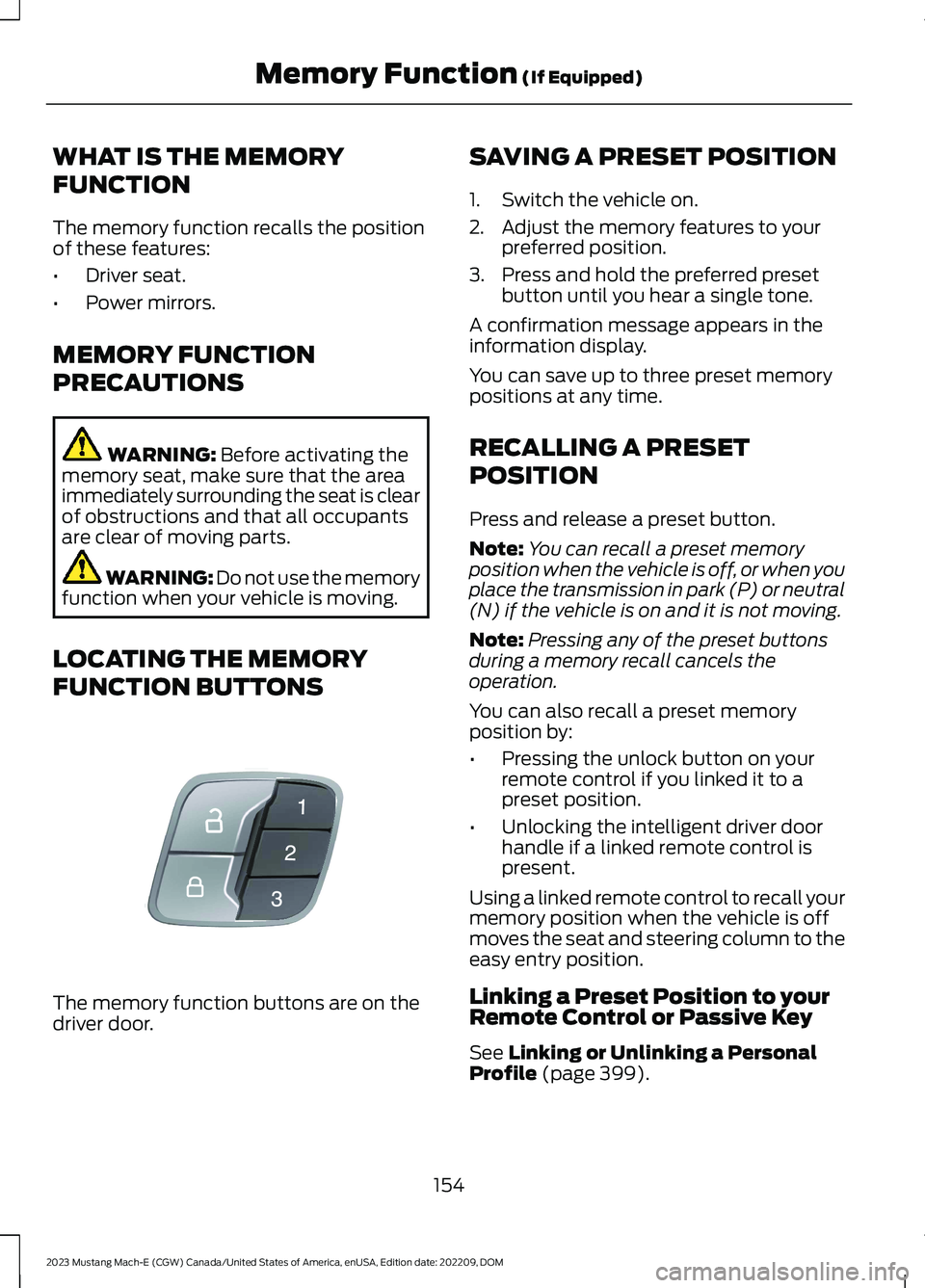FORD MUSTANG MACH E 2023 Owners Manual WHAT IS THE MEMORY
FUNCTION
The memory function recalls the positionof these features:
•Driver seat.
•Power mirrors.
MEMORY FUNCTION
PRECAUTIONS
WARNING: Before activating thememory seat, make sur FORD MUSTANG MACH E 2023 Owners Manual WHAT IS THE MEMORY
FUNCTION
The memory function recalls the positionof these features:
•Driver seat.
•Power mirrors.
MEMORY FUNCTION
PRECAUTIONS
WARNING: Before activating thememory seat, make sur