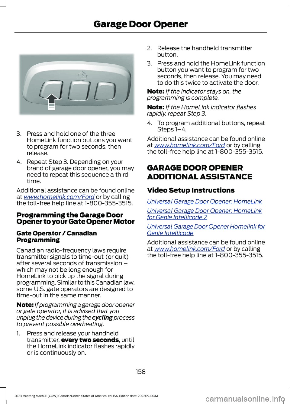FORD MUSTANG MACH E 2023 Owners Manual 3.Press and hold one of the threeHomeLink function buttons you wantto program for two seconds, thenrelease.
4.Repeat Step 3. Depending on yourbrand of garage door opener, you mayneed to repeat this se FORD MUSTANG MACH E 2023 Owners Manual 3.Press and hold one of the threeHomeLink function buttons you wantto program for two seconds, thenrelease.
4.Repeat Step 3. Depending on yourbrand of garage door opener, you mayneed to repeat this se