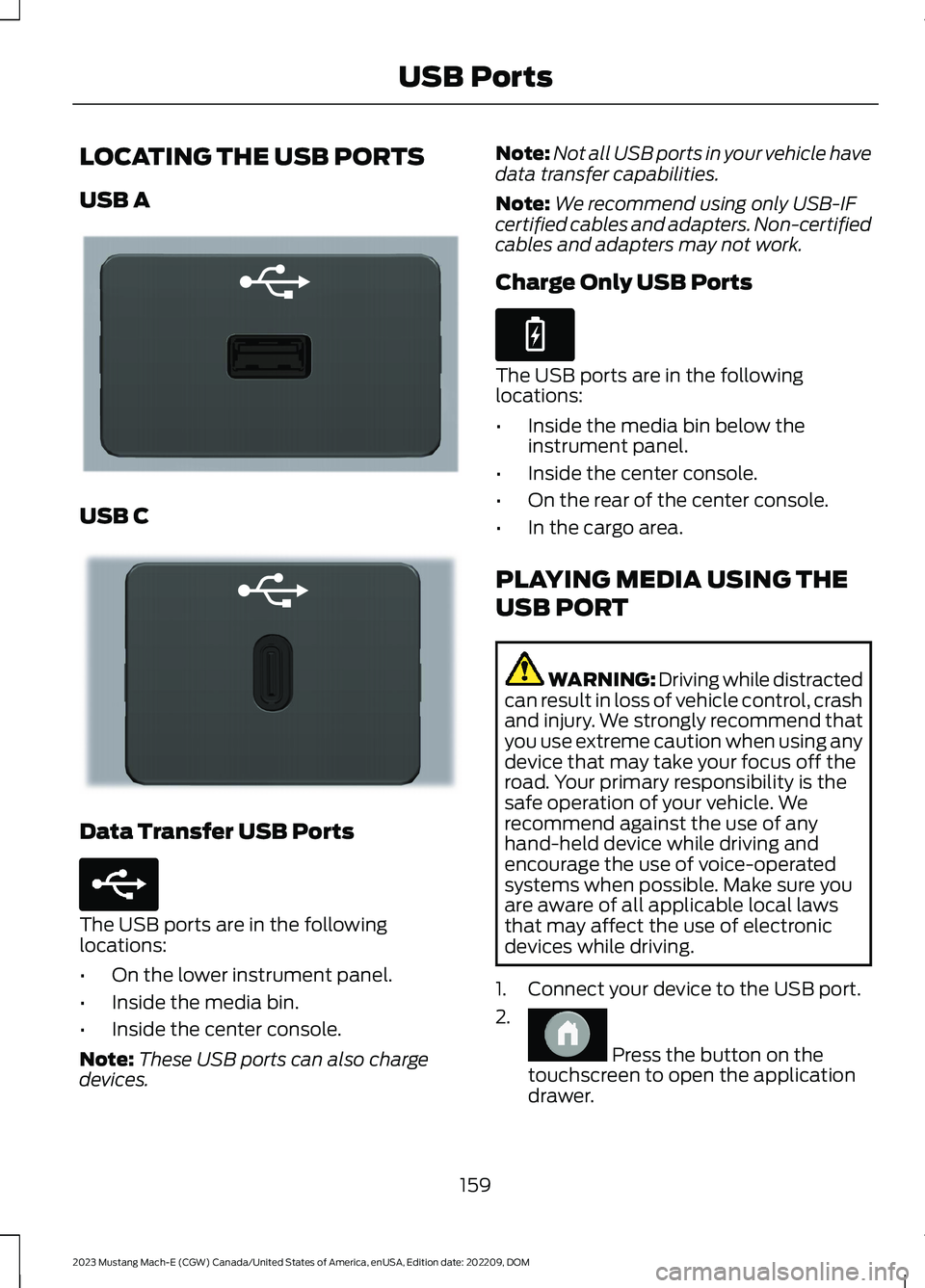 FORD MUSTANG MACH E 2023 Owners Manual LOCATING THE USB PORTS
USB A
USB C
Data Transfer USB Ports
The USB ports are in the followinglocations:
•On the lower instrument panel.
•Inside the media bin.
•Inside the center console.
Note:Th FORD MUSTANG MACH E 2023 Owners Manual LOCATING THE USB PORTS
USB A
USB C
Data Transfer USB Ports
The USB ports are in the followinglocations:
•On the lower instrument panel.
•Inside the media bin.
•Inside the center console.
Note:Th