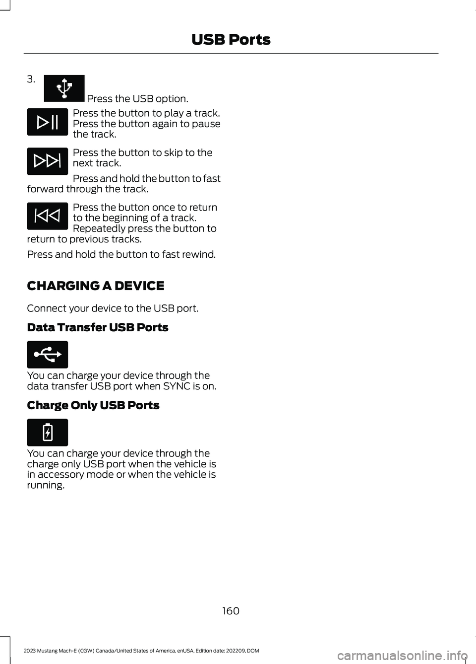 FORD MUSTANG MACH E 2023 Owners Manual 3.
Press the USB option.
Press the button to play a track.Press the button again to pausethe track.
Press the button to skip to thenext track.
Press and hold the button to fastforward through the tra FORD MUSTANG MACH E 2023 Owners Manual 3.
Press the USB option.
Press the button to play a track.Press the button again to pausethe track.
Press the button to skip to thenext track.
Press and hold the button to fastforward through the tra