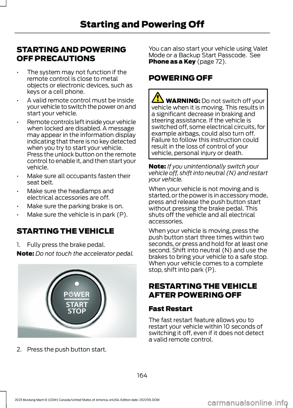 FORD MUSTANG MACH E 2023 User Guide STARTING AND POWERING
OFF PRECAUTIONS
•The system may not function if theremote control is close to metalobjects or electronic devices, such askeys or a cell phone.
•A valid remote control must be FORD MUSTANG MACH E 2023 User Guide STARTING AND POWERING
OFF PRECAUTIONS
•The system may not function if theremote control is close to metalobjects or electronic devices, such askeys or a cell phone.
•A valid remote control must be