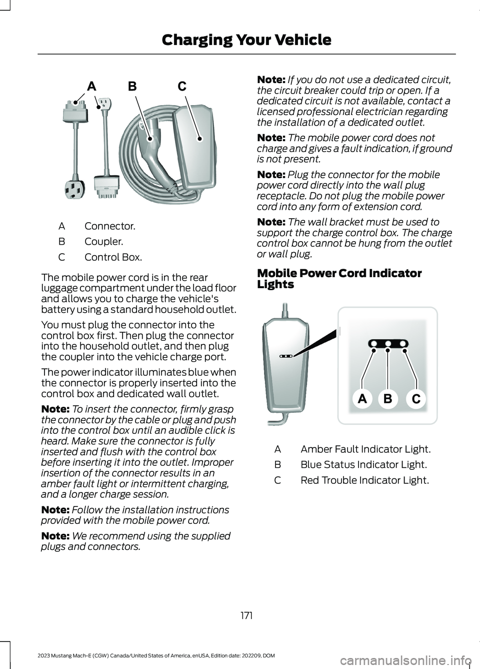 FORD MUSTANG MACH E 2023 Owners Manual Connector.A
Coupler.B
Control Box.C
The mobile power cord is in the rearluggage compartment under the load floorand allows you to charge the vehicle'sbattery using a standard household outlet.
You FORD MUSTANG MACH E 2023 Owners Manual Connector.A
Coupler.B
Control Box.C
The mobile power cord is in the rearluggage compartment under the load floorand allows you to charge the vehicle'sbattery using a standard household outlet.
You
