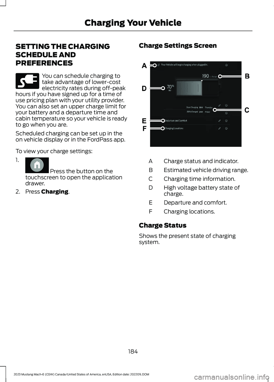 FORD MUSTANG MACH E 2023 Owners Manual SETTING THE CHARGING
SCHEDULE AND
PREFERENCES
You can schedule charging totake advantage of lower-costelectricity rates during off-peakhours if you have signed up for a time ofuse pricing plan with yo FORD MUSTANG MACH E 2023 Owners Manual SETTING THE CHARGING
SCHEDULE AND
PREFERENCES
You can schedule charging totake advantage of lower-costelectricity rates during off-peakhours if you have signed up for a time ofuse pricing plan with yo