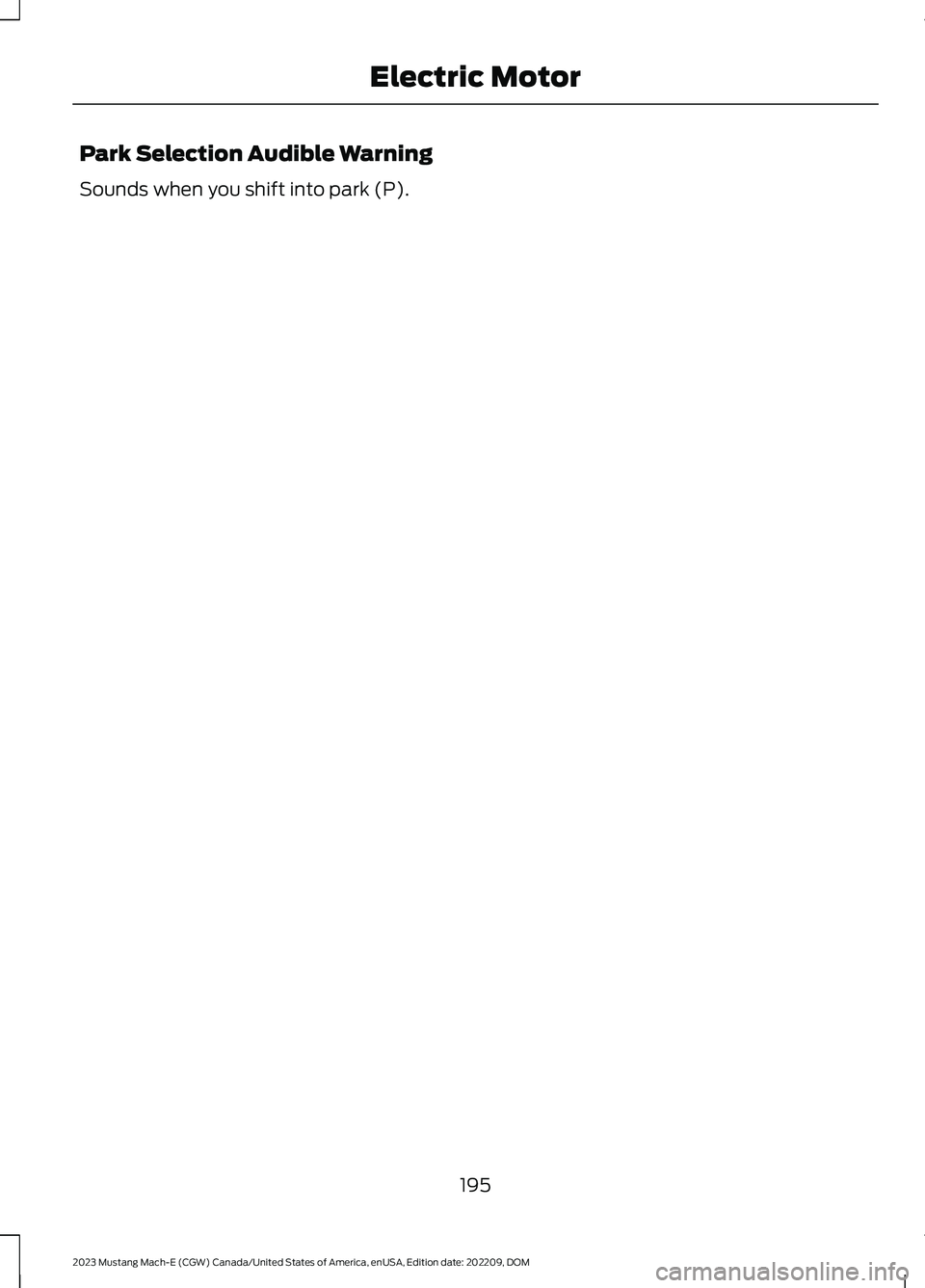 FORD MUSTANG MACH E 2023 Owners Manual Park Selection Audible Warning
Sounds when you shift into park (P).
195
2023 Mustang Mach-E (CGW) Canada/United States of America, enUSA, Edition date: 202209, DOMElectric Motor FORD MUSTANG MACH E 2023 Owners Manual Park Selection Audible Warning
Sounds when you shift into park (P).
195
2023 Mustang Mach-E (CGW) Canada/United States of America, enUSA, Edition date: 202209, DOMElectric Motor