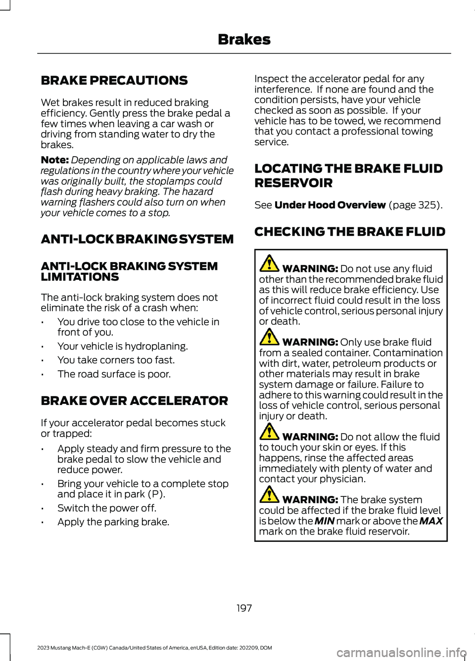 FORD MUSTANG MACH E 2023 Owners Manual BRAKE PRECAUTIONS
Wet brakes result in reduced brakingefficiency. Gently press the brake pedal afew times when leaving a car wash ordriving from standing water to dry thebrakes.
Note:Depending on appl FORD MUSTANG MACH E 2023 Owners Manual BRAKE PRECAUTIONS
Wet brakes result in reduced brakingefficiency. Gently press the brake pedal afew times when leaving a car wash ordriving from standing water to dry thebrakes.
Note:Depending on appl