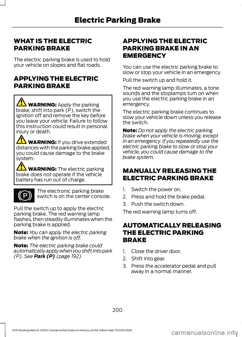 FORD MUSTANG MACH E 2023 Owners Manual WHAT IS THE ELECTRIC
PARKING BRAKE
The electric parking brake is used to holdyour vehicle on slopes and flat roads.
APPLYING THE ELECTRIC
PARKING BRAKE
WARNING: Apply the parkingbrake, shift into park FORD MUSTANG MACH E 2023 Owners Manual WHAT IS THE ELECTRIC
PARKING BRAKE
The electric parking brake is used to holdyour vehicle on slopes and flat roads.
APPLYING THE ELECTRIC
PARKING BRAKE
WARNING: Apply the parkingbrake, shift into park
