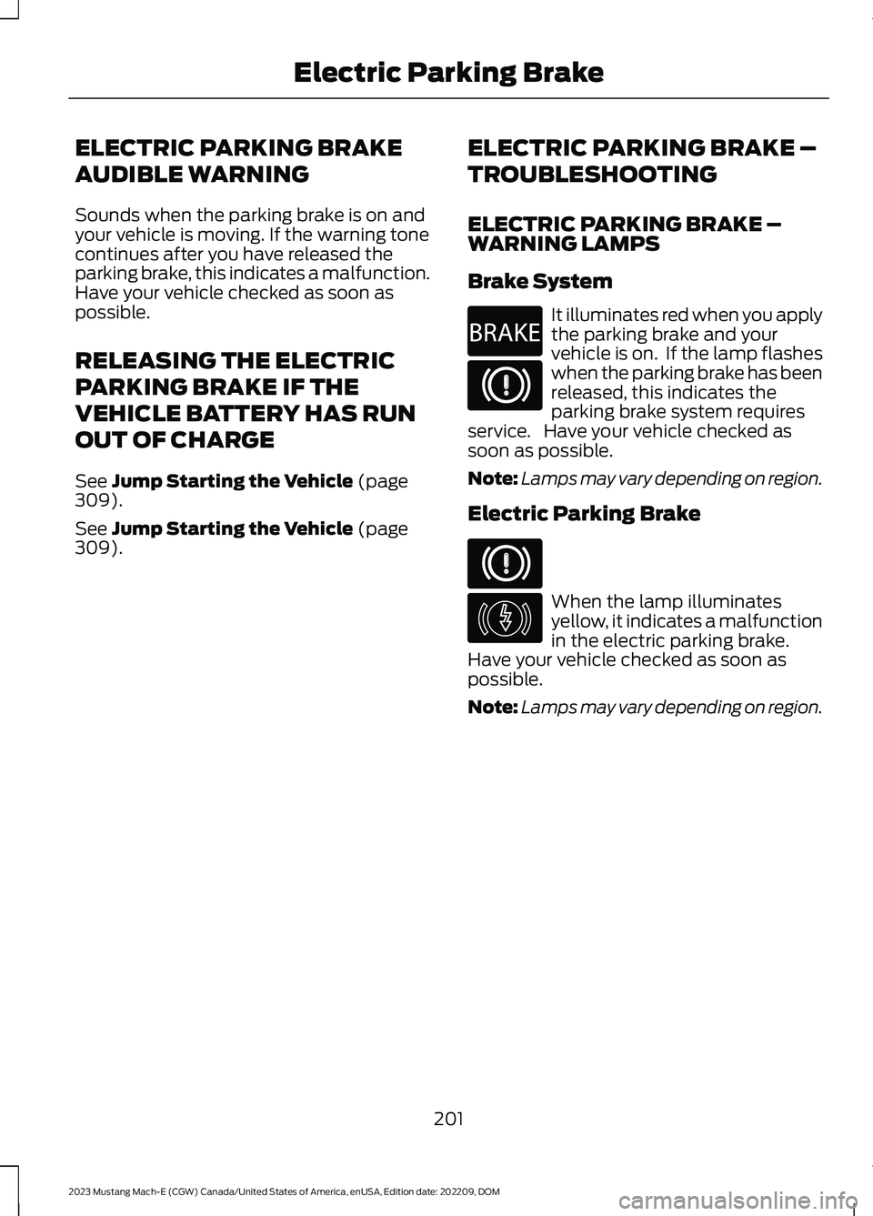 FORD MUSTANG MACH E 2023 Owners Manual ELECTRIC PARKING BRAKE
AUDIBLE WARNING
Sounds when the parking brake is on andyour vehicle is moving. If the warning tonecontinues after you have released theparking brake, this indicates a malfunctio FORD MUSTANG MACH E 2023 Owners Manual ELECTRIC PARKING BRAKE
AUDIBLE WARNING
Sounds when the parking brake is on andyour vehicle is moving. If the warning tonecontinues after you have released theparking brake, this indicates a malfunctio