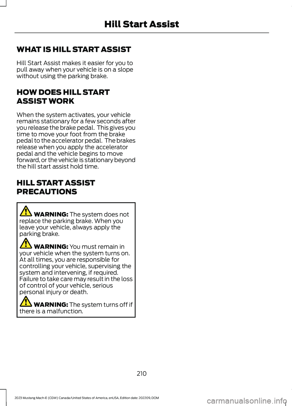 FORD MUSTANG MACH E 2023 Owners Manual WHAT IS HILL START ASSIST
Hill Start Assist makes it easier for you topull away when your vehicle is on a slopewithout using the parking brake.
HOW DOES HILL START
ASSIST WORK
When the system activate FORD MUSTANG MACH E 2023 Owners Manual WHAT IS HILL START ASSIST
Hill Start Assist makes it easier for you topull away when your vehicle is on a slopewithout using the parking brake.
HOW DOES HILL START
ASSIST WORK
When the system activate