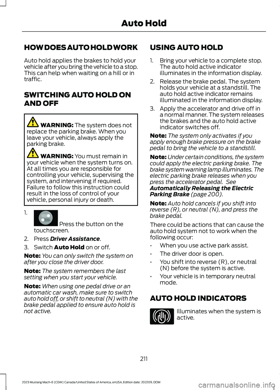 FORD MUSTANG MACH E 2023 Owners Manual HOW DOES AUTO HOLD WORK
Auto hold applies the brakes to hold yourvehicle after you bring the vehicle to a stop.This can help when waiting on a hill or intraffic.
SWITCHING AUTO HOLD ON
AND OFF
WARNING FORD MUSTANG MACH E 2023 Owners Manual HOW DOES AUTO HOLD WORK
Auto hold applies the brakes to hold yourvehicle after you bring the vehicle to a stop.This can help when waiting on a hill or intraffic.
SWITCHING AUTO HOLD ON
AND OFF
WARNING