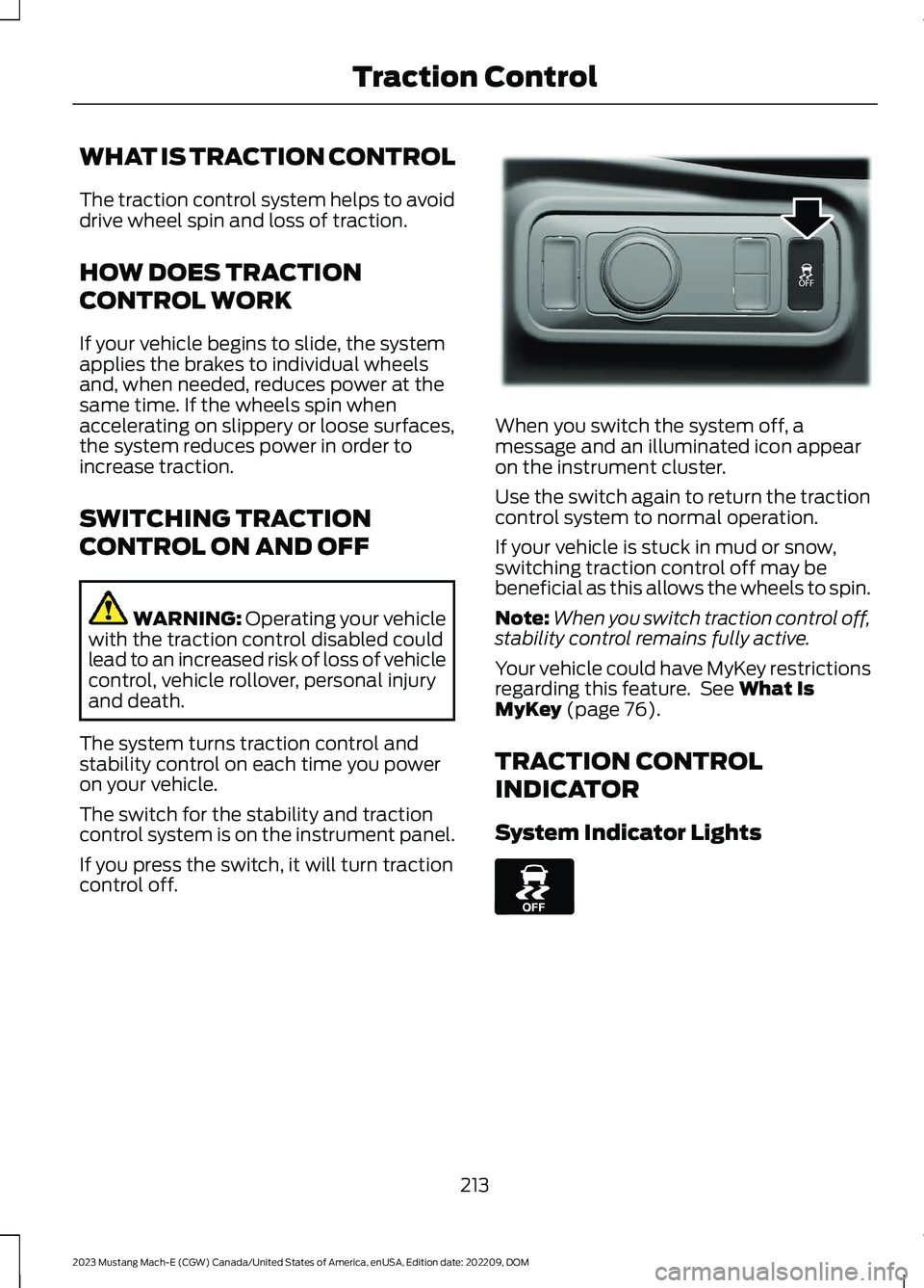 FORD MUSTANG MACH E 2023 Owners Manual WHAT IS TRACTION CONTROL
The traction control system helps to avoiddrive wheel spin and loss of traction.
HOW DOES TRACTION
CONTROL WORK
If your vehicle begins to slide, the systemapplies the brakes t FORD MUSTANG MACH E 2023 Owners Manual WHAT IS TRACTION CONTROL
The traction control system helps to avoiddrive wheel spin and loss of traction.
HOW DOES TRACTION
CONTROL WORK
If your vehicle begins to slide, the systemapplies the brakes t