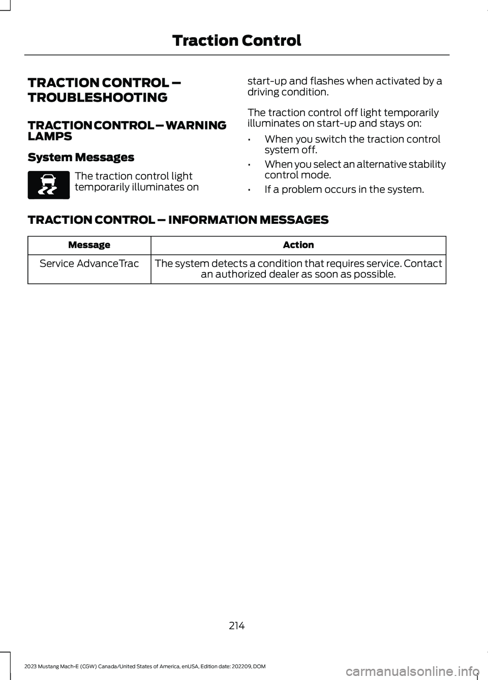 FORD MUSTANG MACH E 2023 Owners Manual TRACTION CONTROL –
TROUBLESHOOTING
TRACTION CONTROL – WARNINGLAMPS
System Messages
The traction control lighttemporarily illuminates on
start-up and flashes when activated by adriving condition.
T FORD MUSTANG MACH E 2023 Owners Manual TRACTION CONTROL –
TROUBLESHOOTING
TRACTION CONTROL – WARNINGLAMPS
System Messages
The traction control lighttemporarily illuminates on
start-up and flashes when activated by adriving condition.
T