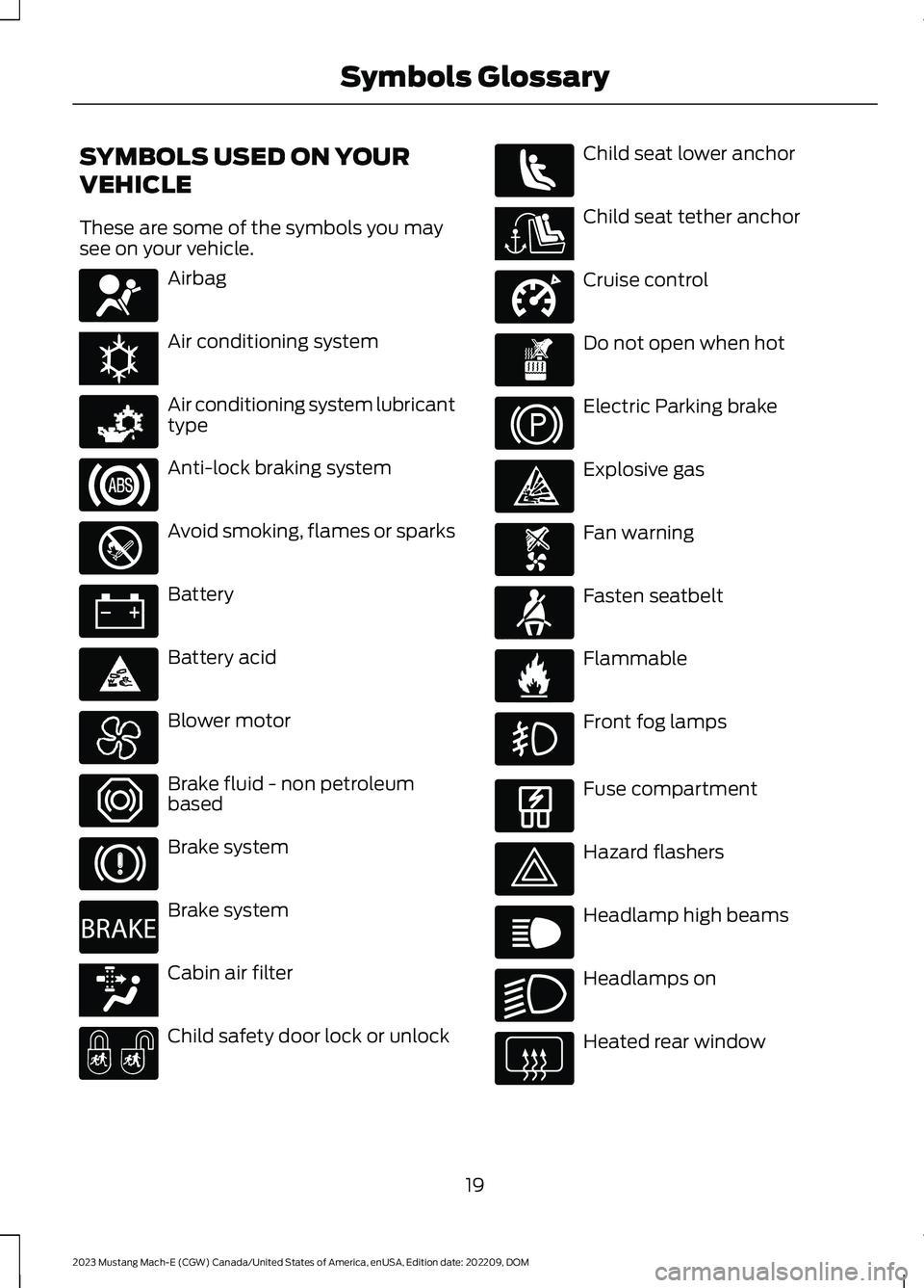 FORD MUSTANG MACH E 2023 Owners Manual SYMBOLS USED ON YOUR
VEHICLE
These are some of the symbols you maysee on your vehicle.
Airbag
Air conditioning system
Air conditioning system lubricanttype
Anti-lock braking system
Avoid smoking, flam FORD MUSTANG MACH E 2023 Owners Manual SYMBOLS USED ON YOUR
VEHICLE
These are some of the symbols you maysee on your vehicle.
Airbag
Air conditioning system
Air conditioning system lubricanttype
Anti-lock braking system
Avoid smoking, flam