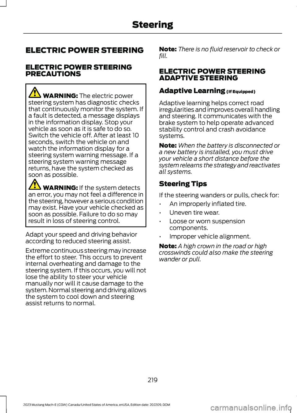 FORD MUSTANG MACH E 2023 Owners Manual ELECTRIC POWER STEERING
ELECTRIC POWER STEERINGPRECAUTIONS
WARNING: The electric powersteering system has diagnostic checksthat continuously monitor the system. Ifa fault is detected, a message displa FORD MUSTANG MACH E 2023 Owners Manual ELECTRIC POWER STEERING
ELECTRIC POWER STEERINGPRECAUTIONS
WARNING: The electric powersteering system has diagnostic checksthat continuously monitor the system. Ifa fault is detected, a message displa