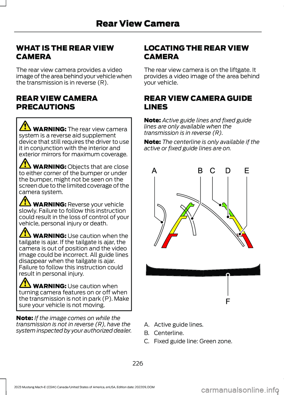 FORD MUSTANG MACH E 2023 Owners Manual WHAT IS THE REAR VIEW
CAMERA
The rear view camera provides a videoimage of the area behind your vehicle whenthe transmission is in reverse (R).
REAR VIEW CAMERA
PRECAUTIONS
WARNING: The rear view came FORD MUSTANG MACH E 2023 Owners Manual WHAT IS THE REAR VIEW
CAMERA
The rear view camera provides a videoimage of the area behind your vehicle whenthe transmission is in reverse (R).
REAR VIEW CAMERA
PRECAUTIONS
WARNING: The rear view came