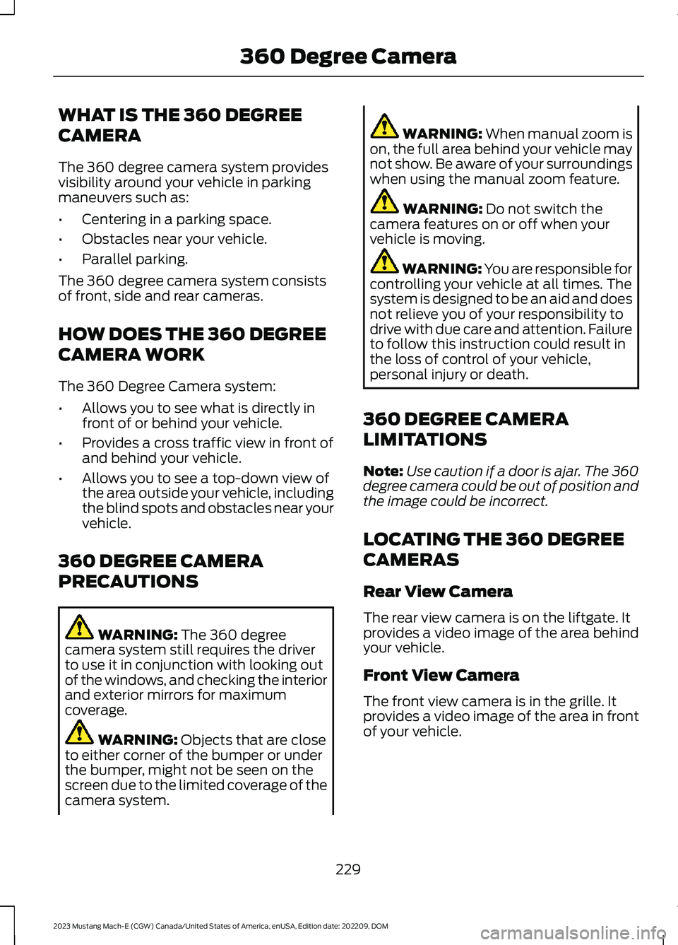 FORD MUSTANG MACH E 2023 Owners Manual WHAT IS THE 360 DEGREE
CAMERA
The 360 degree camera system providesvisibility around your vehicle in parkingmaneuvers such as:
•Centering in a parking space.
•Obstacles near your vehicle.
•Paral FORD MUSTANG MACH E 2023 Owners Manual WHAT IS THE 360 DEGREE
CAMERA
The 360 degree camera system providesvisibility around your vehicle in parkingmaneuvers such as:
•Centering in a parking space.
•Obstacles near your vehicle.
•Paral