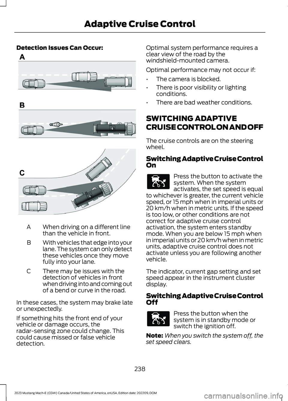 FORD MUSTANG MACH E 2023 Service Manual Detection Issues Can Occur:
When driving on a different linethan the vehicle in front.A
With vehicles that edge into yourlane. The system can only detectthese vehicles once they movefully into your la FORD MUSTANG MACH E 2023 Service Manual Detection Issues Can Occur:
When driving on a different linethan the vehicle in front.A
With vehicles that edge into yourlane. The system can only detectthese vehicles once they movefully into your la