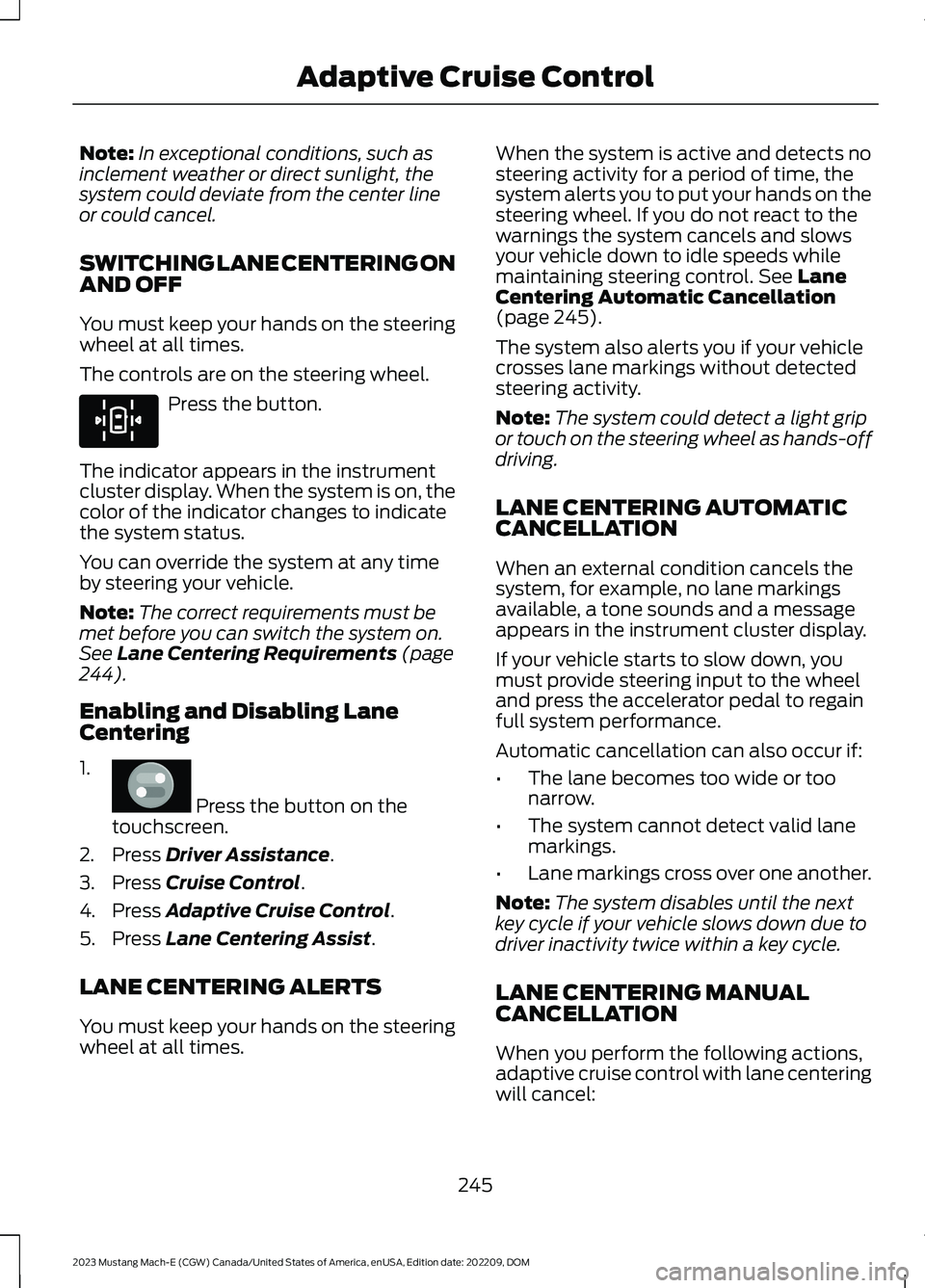 FORD MUSTANG MACH E 2023 Service Manual Note:In exceptional conditions, such asinclement weather or direct sunlight, thesystem could deviate from the center lineor could cancel.
SWITCHING LANE CENTERING ONAND OFF
You must keep your hands on FORD MUSTANG MACH E 2023 Service Manual Note:In exceptional conditions, such asinclement weather or direct sunlight, thesystem could deviate from the center lineor could cancel.
SWITCHING LANE CENTERING ONAND OFF
You must keep your hands on