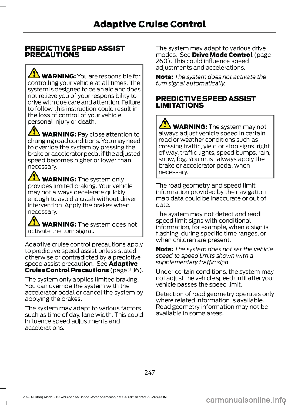 FORD MUSTANG MACH E 2023 Owners Manual PREDICTIVE SPEED ASSISTPRECAUTIONS
WARNING: You are responsible forcontrolling your vehicle at all times. Thesystem is designed to be an aid and doesnot relieve you of your responsibility todrive with FORD MUSTANG MACH E 2023 Owners Manual PREDICTIVE SPEED ASSISTPRECAUTIONS
WARNING: You are responsible forcontrolling your vehicle at all times. Thesystem is designed to be an aid and doesnot relieve you of your responsibility todrive with