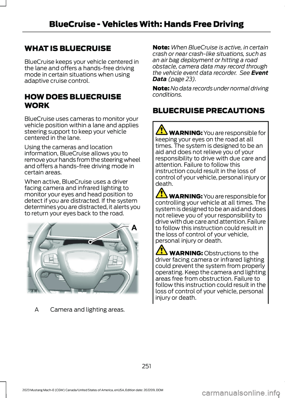 FORD MUSTANG MACH E 2023 Owners Manual WHAT IS BLUECRUISE
BlueCruise keeps your vehicle centered inthe lane and offers a hands-free drivingmode in certain situations when usingadaptive cruise control.
HOW DOES BLUECRUISE
WORK
BlueCruise us FORD MUSTANG MACH E 2023 Owners Manual WHAT IS BLUECRUISE
BlueCruise keeps your vehicle centered inthe lane and offers a hands-free drivingmode in certain situations when usingadaptive cruise control.
HOW DOES BLUECRUISE
WORK
BlueCruise us