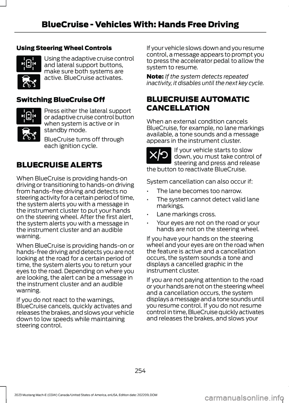 FORD MUSTANG MACH E 2023 Workshop Manual Using Steering Wheel Controls
Using the adaptive cruise controland lateral support buttons,make sure both systems areactive. BlueCruise activates.
Switching BlueCruise Off
Press either the lateral sup FORD MUSTANG MACH E 2023 Workshop Manual Using Steering Wheel Controls
Using the adaptive cruise controland lateral support buttons,make sure both systems areactive. BlueCruise activates.
Switching BlueCruise Off
Press either the lateral sup