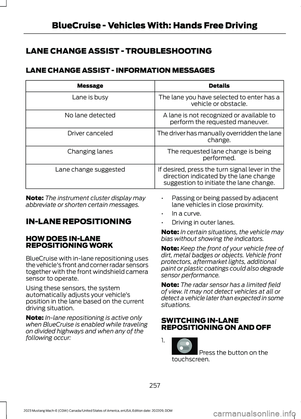 FORD MUSTANG MACH E 2023 Service Manual LANE CHANGE ASSIST - TROUBLESHOOTING
LANE CHANGE ASSIST - INFORMATION MESSAGES
DetailsMessage
The lane you have selected to enter has avehicle or obstacle.Lane is busy
A lane is not recognized or avai FORD MUSTANG MACH E 2023 Service Manual LANE CHANGE ASSIST - TROUBLESHOOTING
LANE CHANGE ASSIST - INFORMATION MESSAGES
DetailsMessage
The lane you have selected to enter has avehicle or obstacle.Lane is busy
A lane is not recognized or avai