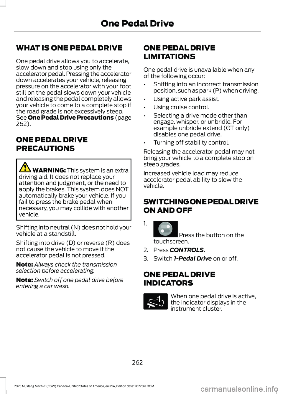 FORD MUSTANG MACH E 2023 Workshop Manual WHAT IS ONE PEDAL DRIVE
One pedal drive allows you to accelerate,slow down and stop using only theaccelerator pedal. Pressing the acceleratordown accelerates your vehicle, releasingpressure on the acc FORD MUSTANG MACH E 2023 Workshop Manual WHAT IS ONE PEDAL DRIVE
One pedal drive allows you to accelerate,slow down and stop using only theaccelerator pedal. Pressing the acceleratordown accelerates your vehicle, releasingpressure on the acc