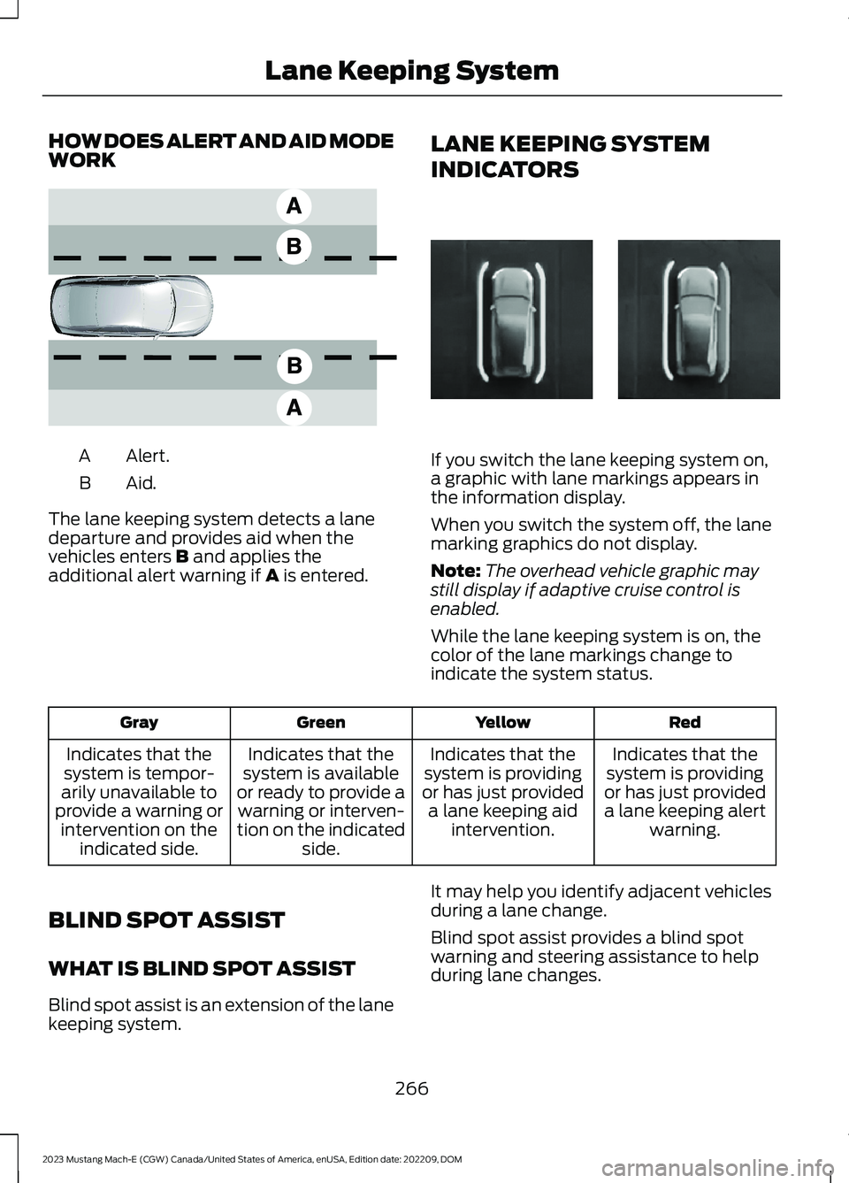 FORD MUSTANG MACH E 2023 Repair Manual HOW DOES ALERT AND AID MODEWORK
Alert.A
Aid.B
The lane keeping system detects a lanedeparture and provides aid when thevehicles enters B and applies theadditional alert warning if A is entered.
LANE K FORD MUSTANG MACH E 2023 Repair Manual HOW DOES ALERT AND AID MODEWORK
Alert.A
Aid.B
The lane keeping system detects a lanedeparture and provides aid when thevehicles enters B and applies theadditional alert warning if A is entered.
LANE K