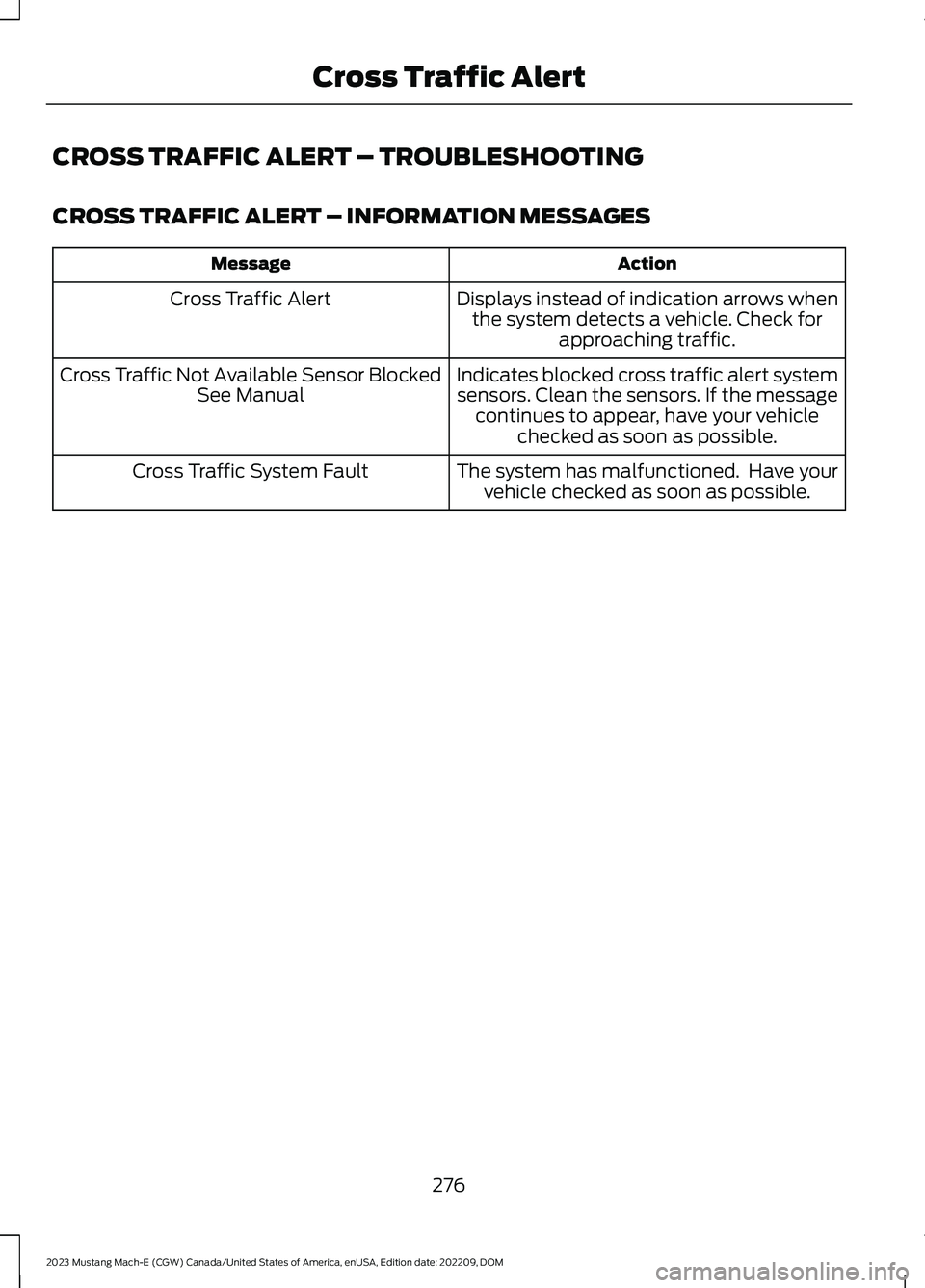FORD MUSTANG MACH E 2023 Service Manual CROSS TRAFFIC ALERT – TROUBLESHOOTING
CROSS TRAFFIC ALERT – INFORMATION MESSAGES
ActionMessage
Displays instead of indication arrows whenthe system detects a vehicle. Check forapproaching traffic. FORD MUSTANG MACH E 2023 Service Manual CROSS TRAFFIC ALERT – TROUBLESHOOTING
CROSS TRAFFIC ALERT – INFORMATION MESSAGES
ActionMessage
Displays instead of indication arrows whenthe system detects a vehicle. Check forapproaching traffic.