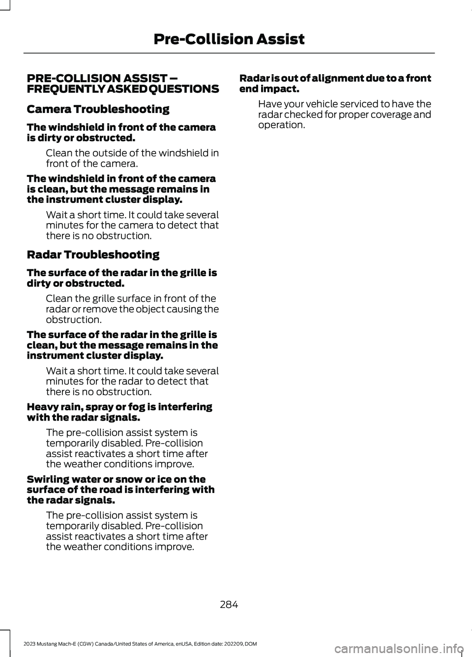 FORD MUSTANG MACH E 2023 Repair Manual PRE-COLLISION ASSIST –FREQUENTLY ASKED QUESTIONS
Camera Troubleshooting
The windshield in front of the camerais dirty or obstructed.
Clean the outside of the windshield infront of the camera.
The wi FORD MUSTANG MACH E 2023 Repair Manual PRE-COLLISION ASSIST –FREQUENTLY ASKED QUESTIONS
Camera Troubleshooting
The windshield in front of the camerais dirty or obstructed.
Clean the outside of the windshield infront of the camera.
The wi