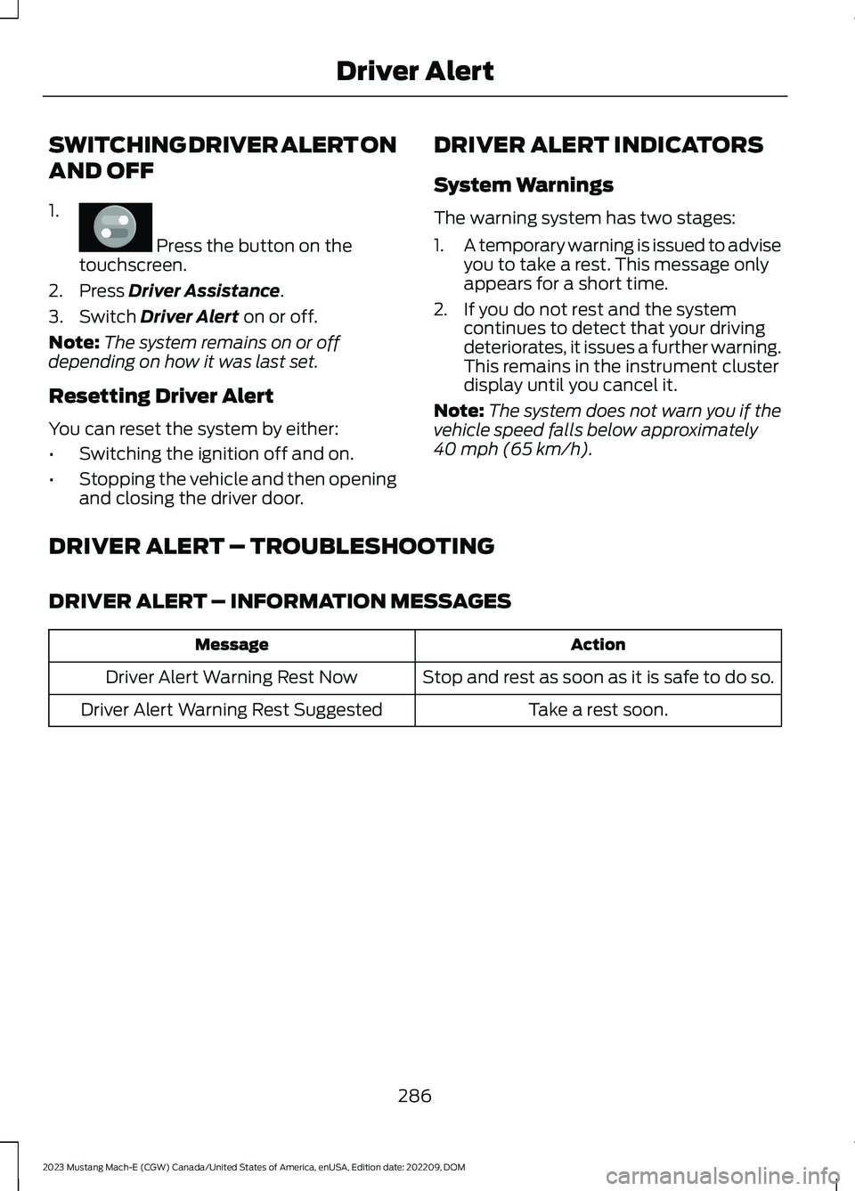 FORD MUSTANG MACH E 2023 Repair Manual SWITCHING DRIVER ALERT ON
AND OFF
1.
Press the button on thetouchscreen.
2.Press Driver Assistance.
3.Switch Driver Alert on or off.
Note:The system remains on or offdepending on how it was last set. FORD MUSTANG MACH E 2023 Repair Manual SWITCHING DRIVER ALERT ON
AND OFF
1.
Press the button on thetouchscreen.
2.Press Driver Assistance.
3.Switch Driver Alert on or off.
Note:The system remains on or offdepending on how it was last set.