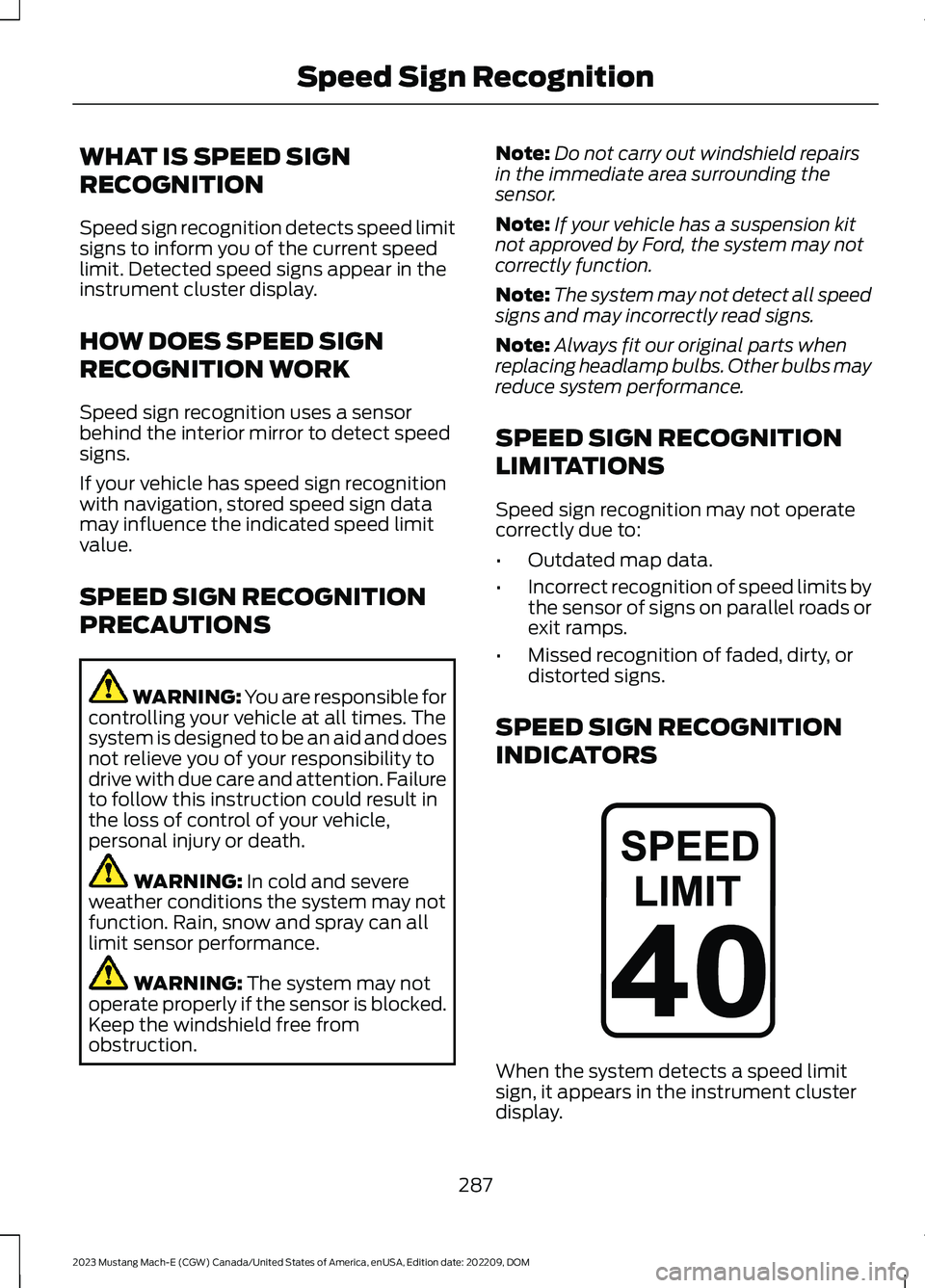 FORD MUSTANG MACH E 2023 Owners Manual WHAT IS SPEED SIGN
RECOGNITION
Speed sign recognition detects speed limitsigns to inform you of the current speedlimit. Detected speed signs appear in theinstrument cluster display.
HOW DOES SPEED SIG FORD MUSTANG MACH E 2023 Owners Manual WHAT IS SPEED SIGN
RECOGNITION
Speed sign recognition detects speed limitsigns to inform you of the current speedlimit. Detected speed signs appear in theinstrument cluster display.
HOW DOES SPEED SIG