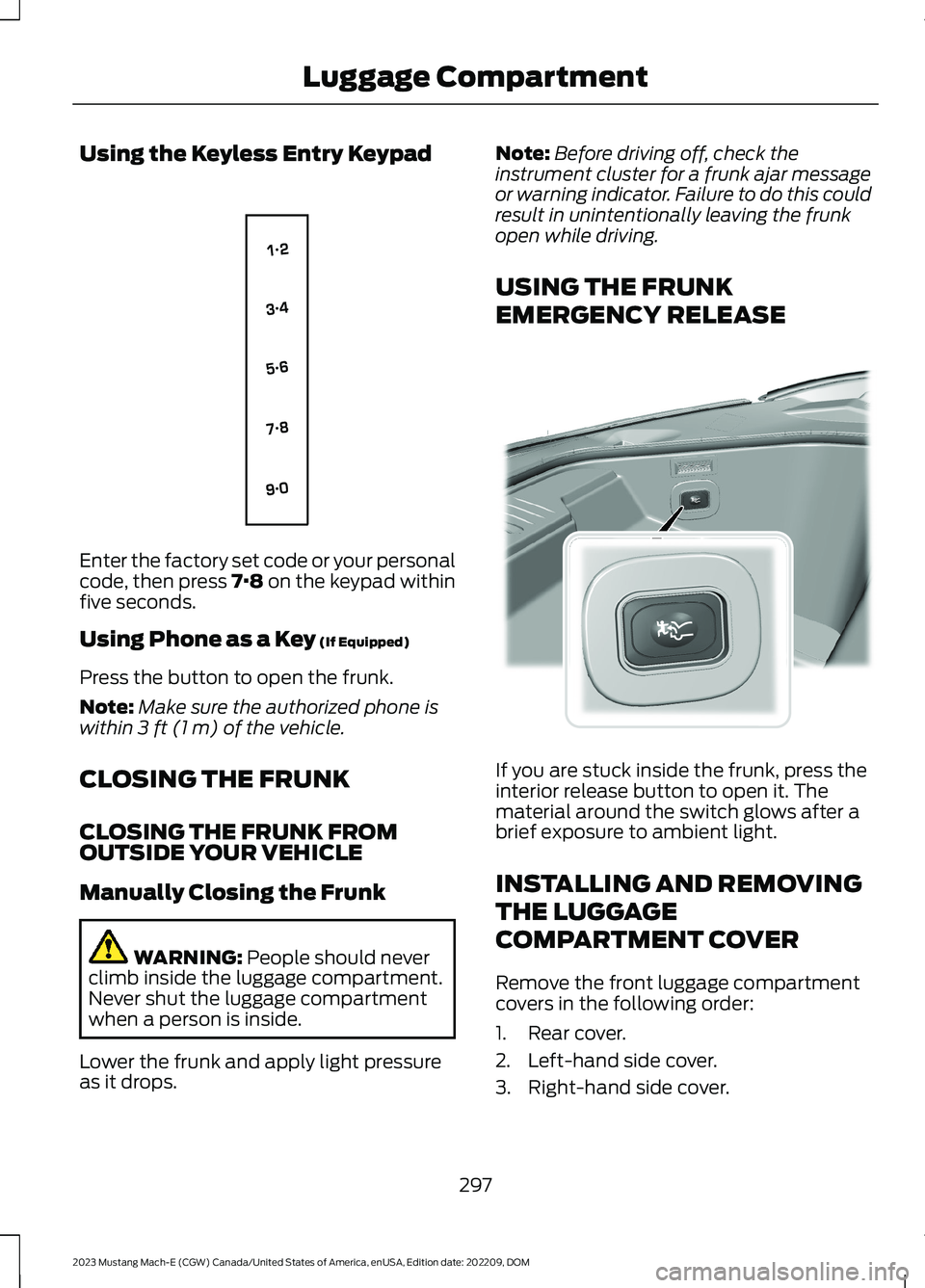 FORD MUSTANG MACH E 2023 Owners Manual Using the Keyless Entry Keypad
Enter the factory set code or your personalcode, then press 7·8 on the keypad withinfive seconds.
Using Phone as a Key (If Equipped)
Press the button to open the frunk. FORD MUSTANG MACH E 2023 Owners Manual Using the Keyless Entry Keypad
Enter the factory set code or your personalcode, then press 7·8 on the keypad withinfive seconds.
Using Phone as a Key (If Equipped)
Press the button to open the frunk.