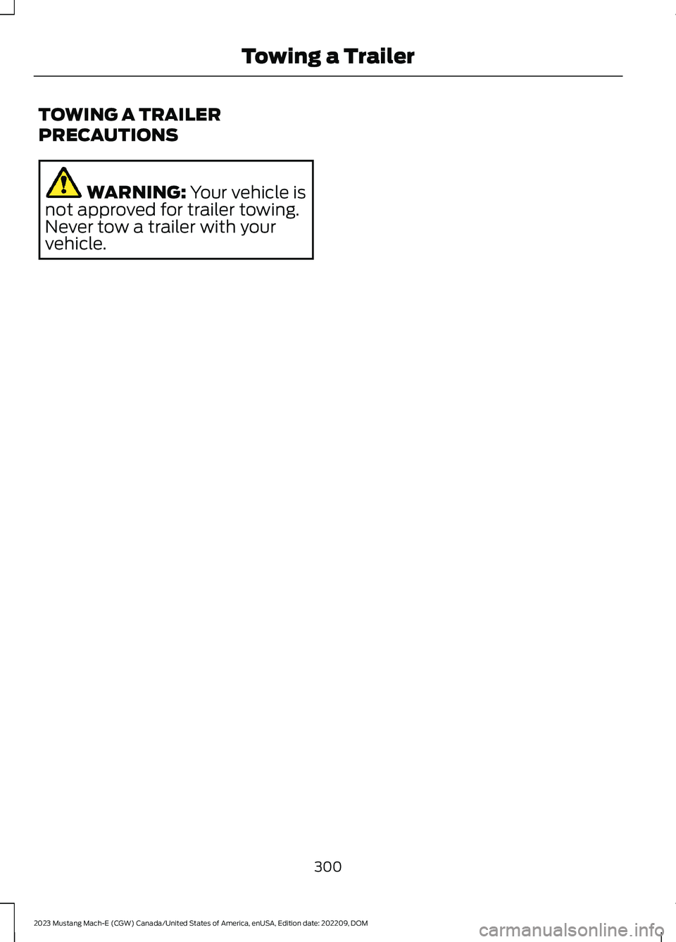 FORD MUSTANG MACH E 2023 Owners Manual TOWING A TRAILER
PRECAUTIONS
WARNING: Your vehicle isnot approved for trailer towing.Never tow a trailer with yourvehicle.
300
2023 Mustang Mach-E (CGW) Canada/United States of America, enUSA, Edition FORD MUSTANG MACH E 2023 Owners Manual TOWING A TRAILER
PRECAUTIONS
WARNING: Your vehicle isnot approved for trailer towing.Never tow a trailer with yourvehicle.
300
2023 Mustang Mach-E (CGW) Canada/United States of America, enUSA, Edition