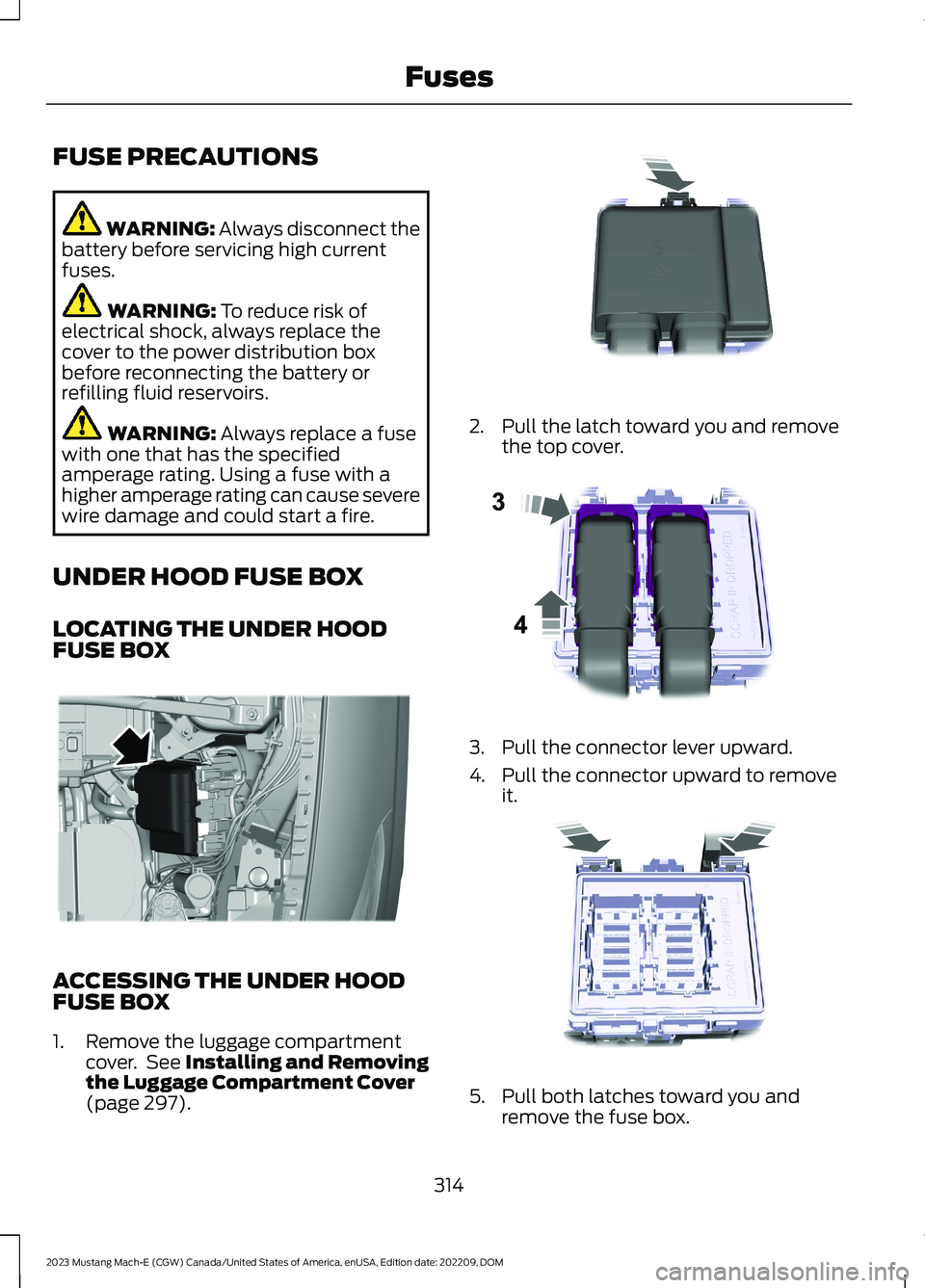 FORD MUSTANG MACH E 2023 Owners Manual FUSE PRECAUTIONS
WARNING: Always disconnect thebattery before servicing high currentfuses.
WARNING: To reduce risk ofelectrical shock, always replace thecover to the power distribution boxbefore recon FORD MUSTANG MACH E 2023 Owners Manual FUSE PRECAUTIONS
WARNING: Always disconnect thebattery before servicing high currentfuses.
WARNING: To reduce risk ofelectrical shock, always replace thecover to the power distribution boxbefore recon