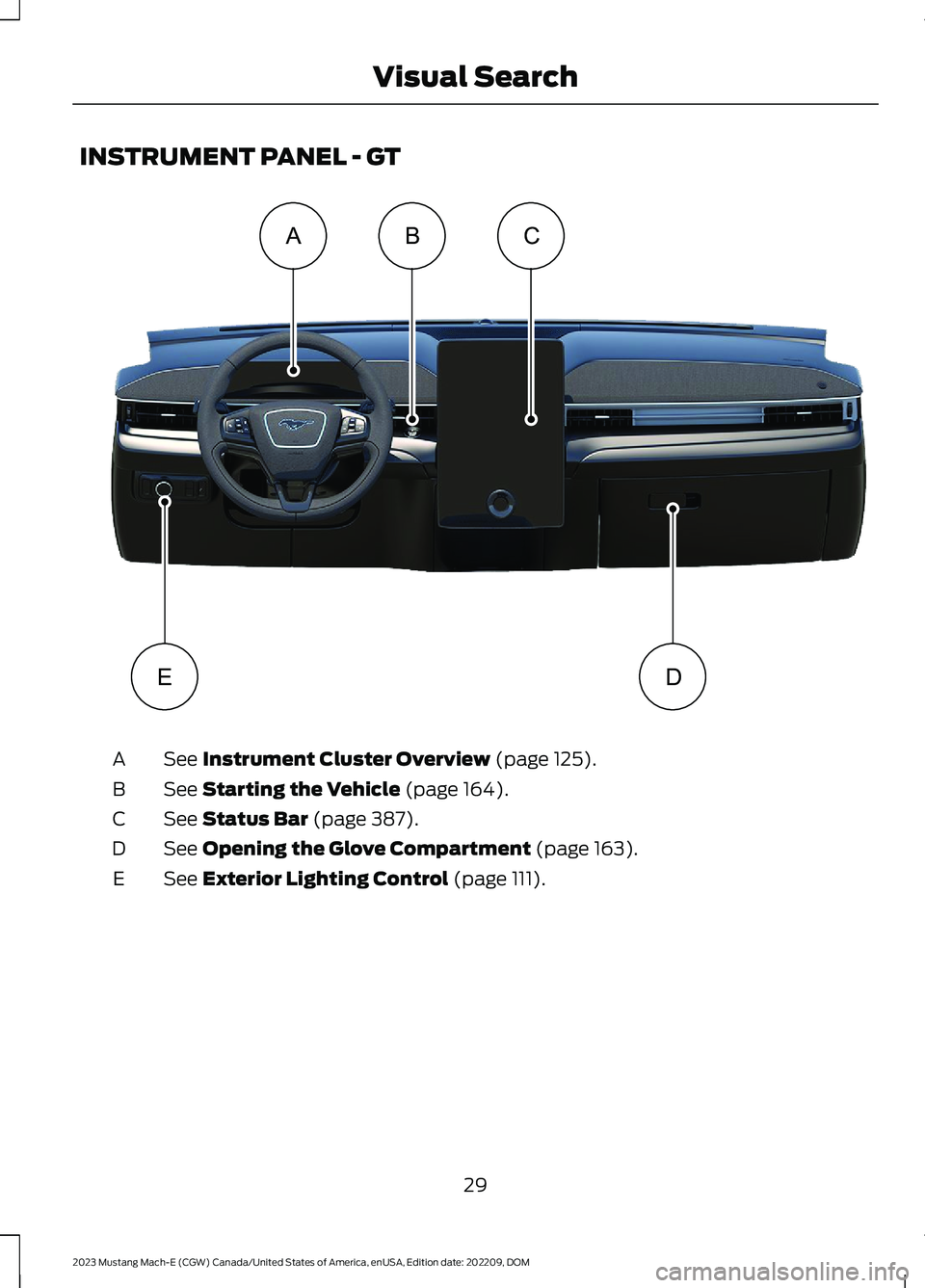 FORD MUSTANG MACH E 2023 Owners Guide INSTRUMENT PANEL - GT
See Instrument Cluster Overview (page 125).A
See Starting the Vehicle (page 164).B
See Status Bar (page 387).C
See Opening the Glove Compartment (page 163).D
See Exterior Lightin