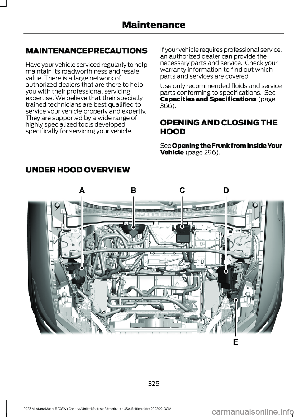 FORD MUSTANG MACH E 2023 Owners Manual MAINTENANCE PRECAUTIONS
Have your vehicle serviced regularly to helpmaintain its roadworthiness and resalevalue. There is a large network ofauthorized dealers that are there to helpyou with their prof FORD MUSTANG MACH E 2023 Owners Manual MAINTENANCE PRECAUTIONS
Have your vehicle serviced regularly to helpmaintain its roadworthiness and resalevalue. There is a large network ofauthorized dealers that are there to helpyou with their prof