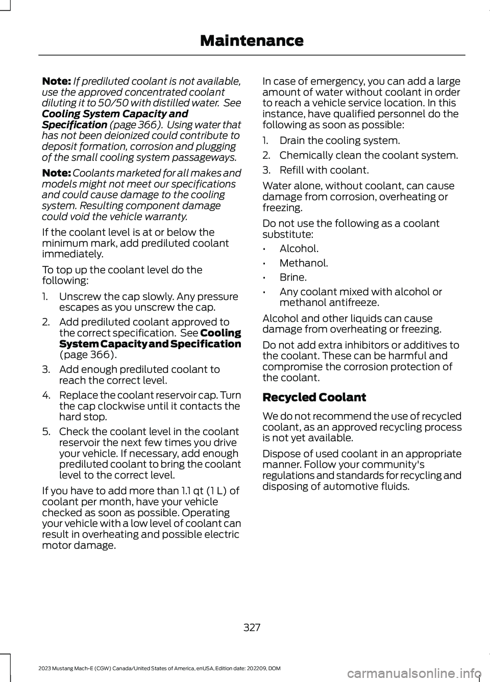 FORD MUSTANG MACH E 2023 Owners Manual Note:If prediluted coolant is not available,use the approved concentrated coolantdiluting it to 50/50 with distilled water. SeeCooling System Capacity andSpecification (page 366). Using water thathas FORD MUSTANG MACH E 2023 Owners Manual Note:If prediluted coolant is not available,use the approved concentrated coolantdiluting it to 50/50 with distilled water. SeeCooling System Capacity andSpecification (page 366). Using water thathas