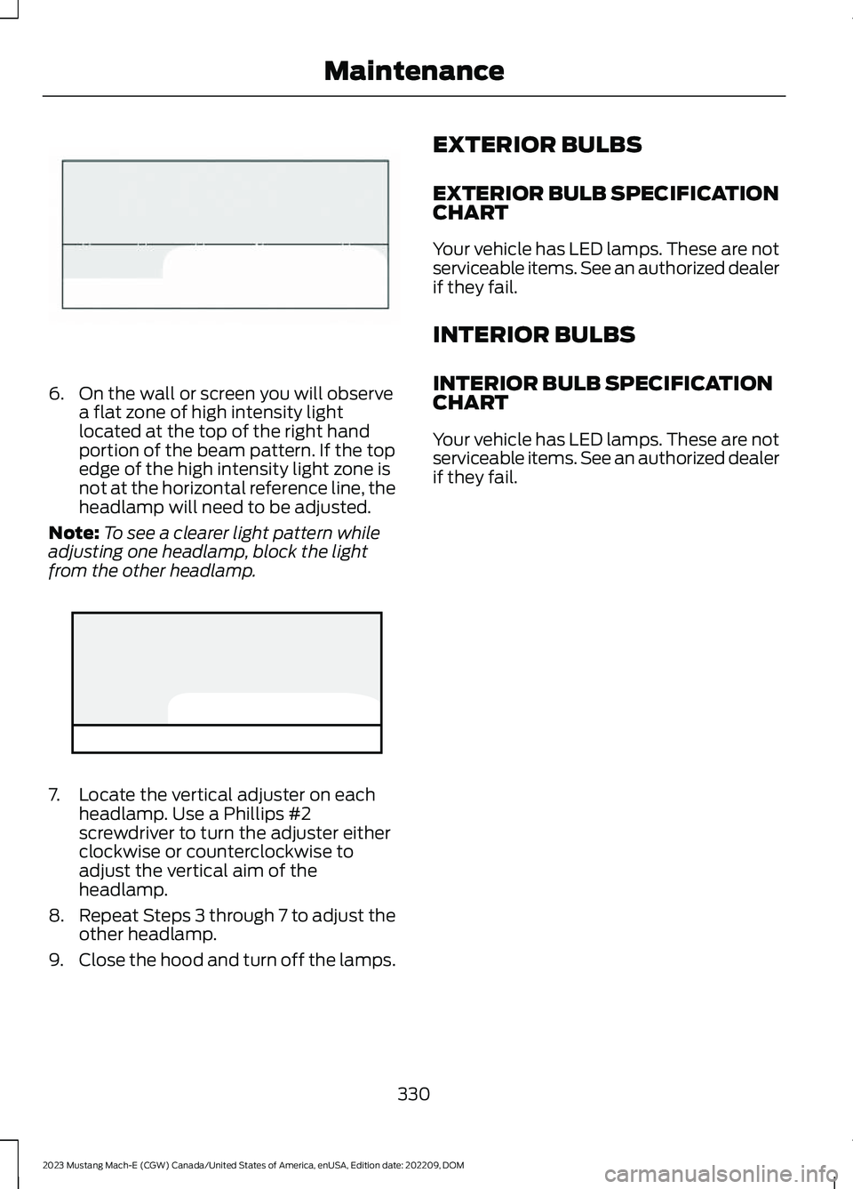 FORD MUSTANG MACH E 2023 Owners Manual 6.On the wall or screen you will observea flat zone of high intensity lightlocated at the top of the right handportion of the beam pattern. If the topedge of the high intensity light zone isnot at the FORD MUSTANG MACH E 2023 Owners Manual 6.On the wall or screen you will observea flat zone of high intensity lightlocated at the top of the right handportion of the beam pattern. If the topedge of the high intensity light zone isnot at the