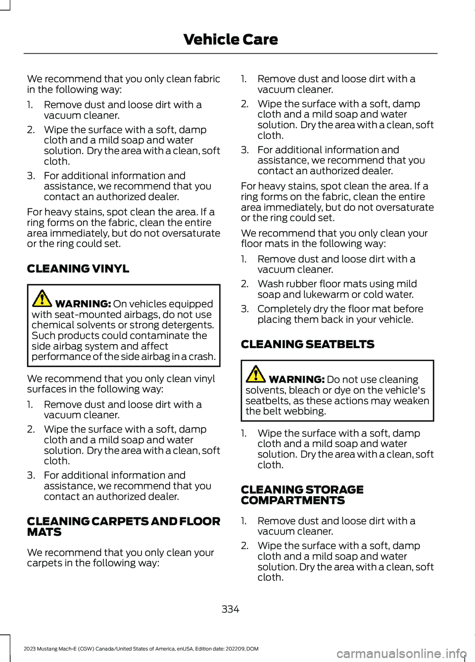 FORD MUSTANG MACH E 2023 Owners Manual We recommend that you only clean fabricin the following way:
1.Remove dust and loose dirt with avacuum cleaner.
2.Wipe the surface with a soft, dampcloth and a mild soap and watersolution. Dry the ar FORD MUSTANG MACH E 2023 Owners Manual We recommend that you only clean fabricin the following way:
1.Remove dust and loose dirt with avacuum cleaner.
2.Wipe the surface with a soft, dampcloth and a mild soap and watersolution. Dry the ar