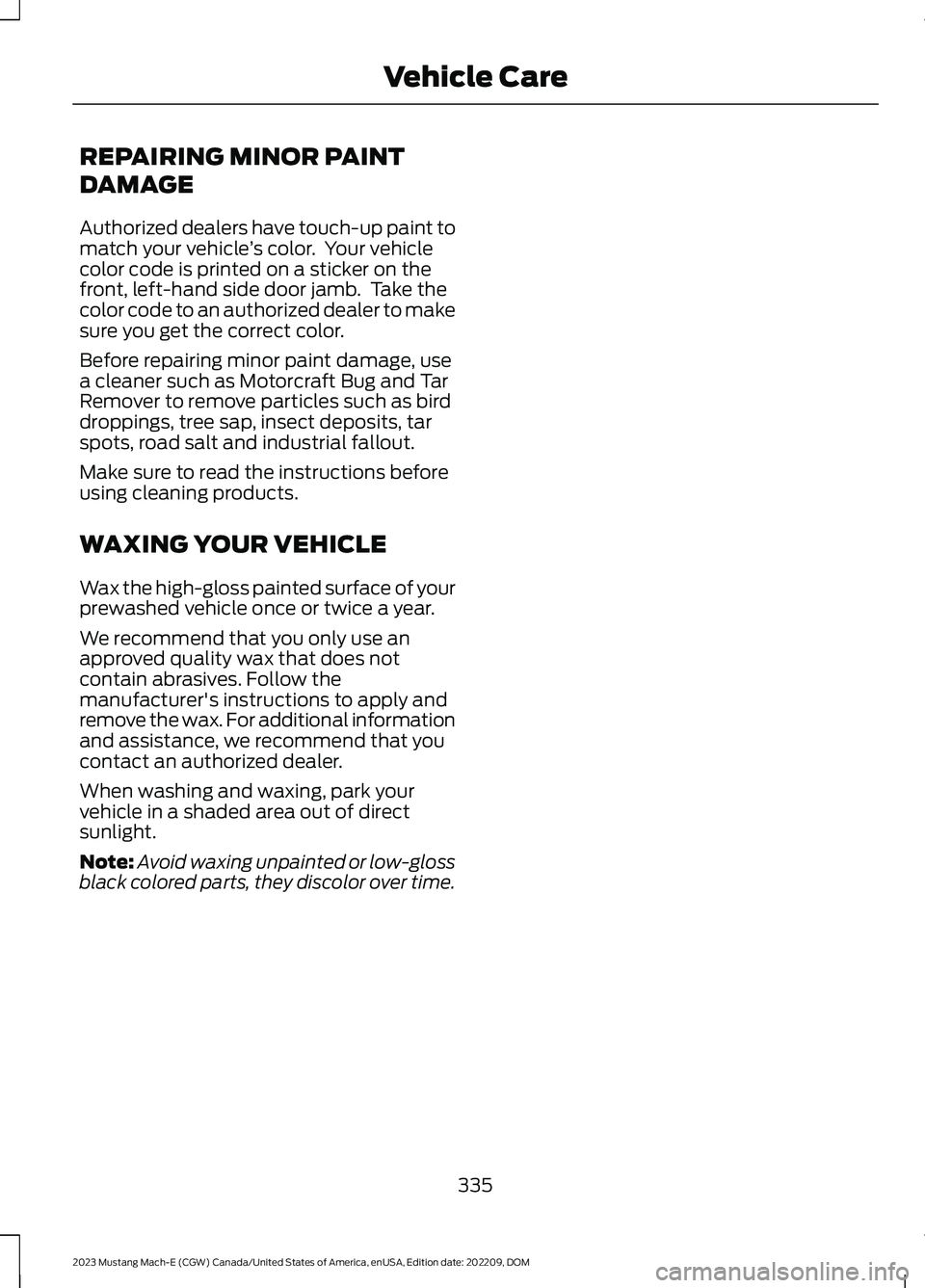 FORD MUSTANG MACH E 2023 Owners Manual REPAIRING MINOR PAINT
DAMAGE
Authorized dealers have touch-up paint tomatch your vehicle’s color. Your vehiclecolor code is printed on a sticker on thefront, left-hand side door jamb. Take thecolo FORD MUSTANG MACH E 2023 Owners Manual REPAIRING MINOR PAINT
DAMAGE
Authorized dealers have touch-up paint tomatch your vehicle’s color. Your vehiclecolor code is printed on a sticker on thefront, left-hand side door jamb. Take thecolo