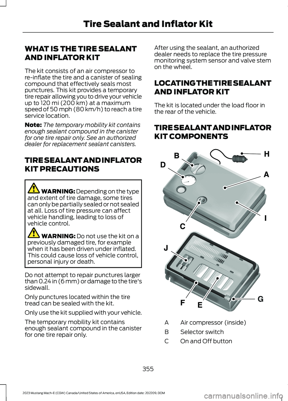 FORD MUSTANG MACH E 2023 Repair Manual WHAT IS THE TIRE SEALANT
AND INFLATOR KIT
The kit consists of an air compressor tore-inflate the tire and a canister of sealingcompound that effectively seals mostpunctures. This kit provides a tempor FORD MUSTANG MACH E 2023 Repair Manual WHAT IS THE TIRE SEALANT
AND INFLATOR KIT
The kit consists of an air compressor tore-inflate the tire and a canister of sealingcompound that effectively seals mostpunctures. This kit provides a tempor