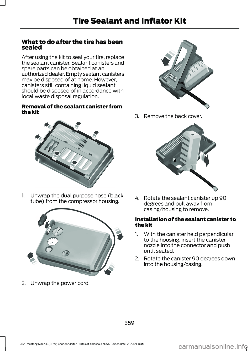 FORD MUSTANG MACH E 2023 Owners Manual What to do after the tire has beensealed
After using the kit to seal your tire, replacethe sealant canister. Sealant canisters andspare parts can be obtained at anauthorized dealer. Empty sealant cani FORD MUSTANG MACH E 2023 Owners Manual What to do after the tire has beensealed
After using the kit to seal your tire, replacethe sealant canister. Sealant canisters andspare parts can be obtained at anauthorized dealer. Empty sealant cani