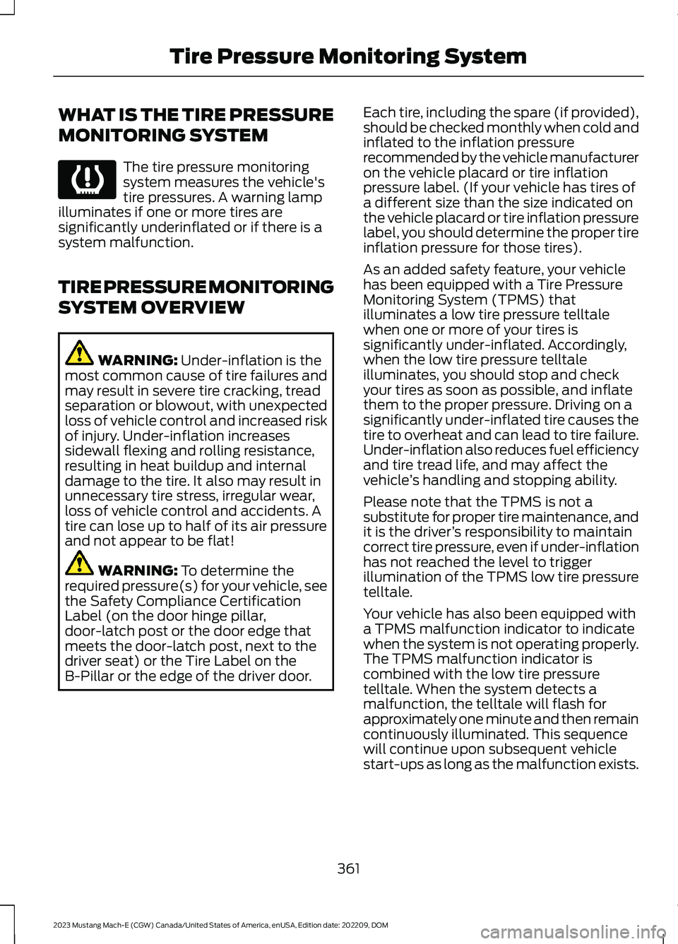FORD MUSTANG MACH E 2023 Owners Manual WHAT IS THE TIRE PRESSURE
MONITORING SYSTEM
The tire pressure monitoringsystem measures the vehicle'stire pressures. A warning lampilluminates if one or more tires aresignificantly underinflated o FORD MUSTANG MACH E 2023 Owners Manual WHAT IS THE TIRE PRESSURE
MONITORING SYSTEM
The tire pressure monitoringsystem measures the vehicle'stire pressures. A warning lampilluminates if one or more tires aresignificantly underinflated o